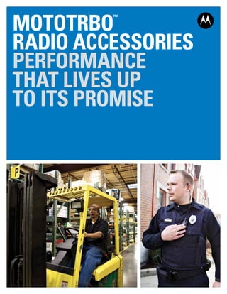 MOTOTRBO
™
RADIO ACCESSORIES
PERFORMANCE
THAT LIVES UP
TO ITS PROMISE
 