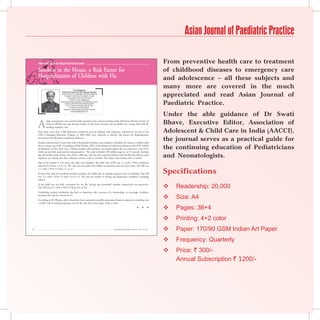Asian Journal of Paediatric Practice

    From the desk oF group editor-in-chieF                                                                                               From preventive health care to treatment
    Smokers in the House, a Risk Factor for                                                                                              of childhood diseases to emergency care
    Hospitalization of Children with Flu                                                                                                 and adolescence – all these subjects and
                                            Dr KK Aggarwal
                                                                                                                                         many more are covered in the much
                                                                                                                                         appreciated and read Asian Journal of
                            Padma Shri and Dr BC Roy National Awardee
                           Sr Physician and Cardiologist, Moolchand Medcity
                               President, Heart Care Foundation of India
                                   Group Editor-in-Chief, IJCP Group


                                                                                                                                         Paediatric Practice.
                                       Editor-in-Chief, eMedinewS
                           Chairman Ethical Committee, Delhi Medical Council
                                Director, IMA AKN Sinha Institute (08-09)
                                 Hony. Finance Secretary, IMA (07-08)
                                      Chairman, IMA AMS (06-07)
                              President, Delhi Medical Association (05-06)


                                                                                                                                         Under the able guidance of Dr Swati
                                         emedinews@gmail.com




    A                                                                                                                                    Bhave, Executive Editor, Association of
            large retrospective case-control study reported at the annual meeting of the Infectious Diseases Society of
            America (IDSA) says that having smokers in the house increases the possibility of a young child with flu
            needing inpatient care.
    Data from more than 1,300 laboratory-confirmed cases of children with influenza, collected by 10 sites in the
    CDC’s Emerging Infections Program in 2005-2008 were analyzed to identify risk factors for hospitalization
                                                                                                                                         Adolescent  Child Care in India (AACCI),
    associated with laboratory-confirmed influenza.
    Analysis showed that if more than half of household members were smokers it doubled the chances a child would
                                                                                                                                         the journal serves as a practical guide for
    have a serious case of flu. According to Nila Dharan, MD, of the division of infectious diseases at the NYU School
    of Medicine in New York City, a family member who had been vaccinated against flu was protective, even if the                        the continuing education of Pediatricians
    child was not fully protected by immunizations. The study included 290 children ages six to 59 months (median
    age 20 months) with serious cases of flu; 1,089 age- and zip code-matched children with the flu who did not need
    inpatient care during the three influenza seasons acted as controls. The salient observations were as below.
                                                                                                                                         and Neonatologists.
    Age of the mother: if ≤26 years, the odds were doubled. The odds ratio (OR) was 2.1, with a 95% confidence
    interval (CI) from 1.3 to 3.4. The risk was increased if the child’s vaccinations were not up-to-date. The OR was
    1.7, with a 95% CI from 1.1 to 2.7.
    If more than half of household members smoked, the child’s risk of needing inpatient care was doubled. The OR                        Specifications
    was 2.3, with a 95% CI from 1.0 to 5.3. The risk was similar to having any pulmonary condition, including
    asthma.
    If the child was not fully vaccinated for the flu, having any household member immunized was protective.
    The OR was 0.5, with a 95% CI from 0.3 to 0.8.                                                                                          Readership: 20,000
    Underlying medical conditions also had an important role; presence of a hematologic or oncologic condition
    increased the risk by a factor of 12.
    According to Dr Dharan, other researchers have examined a possible association between exposure to smoking and
                                                                                                                                            Size: A4
    a child’s risk of needing inpatient care for flu, but this is the largest study to date.
                                                                                                                    n      n       n        Pages: 36+4
                                                                                                                                            Printing: 4+2 color
                                                                                 Asian Journal of Paediatric Practice, Vol. 14, No. 1      Paper: 170/90 GSM Indian Art Paper
                                                                                                                                            Frequency: Quarterly
                                                                                                                                            Price: ` 300/-
                                                                                                                                             Annual Subscription ` 1200/-
 