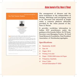 Asian Journal of Ear, Nose  Throat

                                                                                                                           The management of diseases and the
                                                                              from the Desk of group eDitor-in-chief

New Daily Persistent Headache                                                                                              latest techniques in the subspecialties of
                                                                                                                           Otology, Rhinology and Laryngology need
                                                                                                                           to be discussed and informed at length
                                                                                                                           under a common platform efficiently
                                                                                                                           provided by the Asian Journal of Ear,
                                                              Dr KK Aggarwal
                                                                                                                           Nose  Throat.
                                                   Padma Shri and Dr BC Roy Awardee


                                                                                                                           It provides worldclass information to
                                             Sr Physician and Cardiologist Moolchand Medcity
                                                 President, Heart Care Foundation of India
                                                     Group Editor-in-Chief, IJCP Group
                                                          Chief Editor, eMedinewS
                                                      Member, Delhi Medical Council
                                                 Director, IMA AKN Sinha Institute (08-09)
                                                   Hony. Finance Secretary, IMA (07-08)
                                                                                                                           Indian ENT practitioners under the
                                                                                                                           guidance of its founder Editor, Dr VP Sood,
                                                        Chairman, IMA AMS (06-07)
                                                          President, Delhi Medical
                                                             Association (05-06)
                                                               drkk@ijcp.com

                                                                                                                           Secretary-cum-Managing Trustee, Dr Sood
N                                                                                                                          Nasal Research Foundation, Past President
            ew daily persistent headache (NDPH) is a primary headache disorder in which headache begins one
            day and does not remit, in an individual without a headache history. The pathophysiology is poorly
            understood. Onset of NDPH can be triggered by certain events, such as infection.
The incidence and prevalence of NDPH are unknown, but is rare. It is more frequent in children than in adults,
and affects women more often than men. A characteristic feature is that the headache starts abruptly and is
                                                                                                                           Association of Otorhinolaryngologists.
daily and unremitting from, or almost from, the moment of onset, typically in individuals without a prior
headache history.


                                                                                                                           Specifications
The diagnosis is clinical and requires ruling out secondary causes. Current diagnostic criteria exclude patients
with predominant migrainous features, many headache experts contend that the diagnosis of NDPH can be
made regardless of the presence of migrainous features. For patients with recent onset of suspected NDPH, one
should do neuroimaging upon presentation. A lumbar puncture is indicated if clinical features suggest a possible
central nervous system infection or idiopathic intracranial hypertension.


                                                                                                                               Readership: 20,000
The differential diagnosis includes a number of secondary and primary causes of headache. It is particularly
important to consider cerebral venous sinus thrombosis, headache secondary to spontaneous cerebrospinal fluid
leaks, idiopathic intracranial hypertension (pseudotumor cerebri), and giant cell arteritis.
                                                                                                                           
NDPH may take either of two subtypes: a self-limited one, or a persistent form which can last years or decades
and is challenging to treat.                                                                                                  Size: A4
For patients with primary NDPH, first classify the phenotype of NDPH as most similar to either migraine or
tension-type headache, and then treating with appropriate preventive headache therapy accordingly.

                                                                                                           n   n   n
                                                                                                                              Pages: 36+4
Asian Journal of Ear, Nose  Throat, April-June 2010                                                                   
                                                                                                                              Printing: 4+2 color
                                                                                                                              Paper: 170/90 GSM Indian Art Paper
                                                                                                                              Frequency: Quarterly
                                                                                                                              Price: ` 300/-
                                                                                                                               Annual Subscription ` 1200/-
 