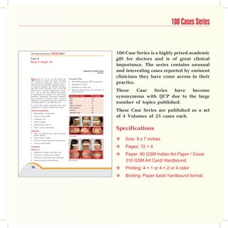 100 Cases Series


100 Interesting Cases in Dentistry Volume 2                                                                100 Case Series is a highly prized academic
Case 8                                                                                                     gift for doctors and is of great clinical
Keep it Simple Sir
                                                                                                           importance. The series contains unusual
                                                                          Subhashini S, US Krishna Nayak
                                                                                              Mangalore
                                                                                                           and interesting cases reported by eminent
                                                                                                           clinicians they have come across in their
W    hatever we do in our day-to-day life
     should be simple and sweet including
                                                    Treatment Plan

our treatment mechanics. What is more
important for a successful treatment result is
                                                    •
                                                    •
                                                        PEA Mechanotherapy MBT prescription
                                                        Alignment of arches
                                                                                                           practice.
an accurate diagnosis and prompt treatment          •   Expansion of upper arch
plan. We, herein, describe a case of class III
malocclusion. Among malocclusions, Class
III is one of the most difficult anomalies
                                                    •   Proximal slenderization and retraction of
                                                        lower anteriors                                    These  Case    Series   have  become
to understand and correct as it has strong
hereditary components. Functional influences
play secondary or adaptive roles. Accurate
                                                     Cephalometric values
                                                     SNA
                                                                                      Pre treatment
                                                                                      78º
                                                                                                           synonymous with IJCP due to the large
diagnosis and treatment plan has resulted in
                                                                                                           number of topics published.
                                                     SNB                              81º
a pleasing profile in the following case.            ANB                              3º
A 20-year-old woman presented with chief             Angle of convexity               –7º
complaint of irregularly placed front teeth.         FMA (Tweed’s)                    24º

Clinical Examination                                 SN-GoGn
                                                     Nasolabial angle
                                                                                      30º
                                                                                      98º
                                                                                                           These Case Series are published as a set
•   Mesocephalic, mesoprosopic
•
•
    Concave facial profile
    Competent lips
                                                                                                           of 4 Volumes of 25 cases each.
•   Anterior crossbite
•   lingually placed canine 33
•   Class I molar relationship

Diagnosis
                                                                                                           Specifications
•   Class III skeletal base with horizontal
    growth pattern
                                                    Pretreatment.
•
•
    Angle’s Class I molar
    Class III canine and incisor relationship                                                                 Size: 9 x 7 inches
•   Concave facial profile

Treatment                                                                                                     Pages: 72 + 4
Objectives
•   Alignment of upper and lower arch
•   Correction of overjet and overbite                                                                        Paper: 80 GSM Indian Art Paper / Cover
•   Correction of canine and incisor relationship
•   Achieve optimal facial esthetics                Mid-treatment.
                                                                                                               310 GSM Art Card/ Hardbound
34                                                                                                            Printing: 4 + 1 or 4 + 2 or 4 color
                                                                                                              Binding: Paper back/ hardbound format.
 