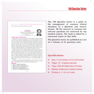 100 Question Series


                                                                                                            The 100 Question Series is a guide to
Eo
C d int toern t’ s D e s k
             s                                                                                              the management of common clinical
From the Desk of Group Editor-in-Chief
                                                                                                            situations in a Question and Answer
                                                                                                            format. All the answers to common but
                                              Dr KK Aggarwal
                                            Dr BC Roy Awardee
                             Sr Physician and Cardiologist, Moolchand Medcity                               relevant questions are answered by top
                                 President, Heart Care Foundation of India
                                     Group Editor-in-Chief, IJCP Group
                                              drkk@ijcp.com
                                                                                                            medical experts. The book is edited by a
Diabetes mellitus: the Indian scenario
                                                                                                            renowned expert in that field.
     Diabetes mellitus is a major health problem that causes significant mortality and morbidity.
It has emerged as a major threat to human health in the 21st century. But predictions for future
increases in prevalence, especially in developing countries, foretell a major healthcare crisis for the     The Question Series are published as a set
future.1 India, in particular, is in the grip of a diabetic epidemic with the highest number of diabetics
in the world. According to WHO, 32 million people had diabetes in the year 2000, a number that              of 4 volumes of 25 questions each.
is projected to increase to 300 million by the year 2025, giving India the dubious distinction of
becoming the ‘Diabetes Capital’ of the world.2,3 The International Diabetes Federation (IDF) has
projected the number of diabetics in India to increase from 40.9 million to 69.9 million by 2025.4
Also, there is an equally large population with impaired glucose tolerance (IGT), which is a forerunner
of diabetes, especially among the young.5 With the Indian diabetic population predicted to rise to
80.9 million by 2030, the long-term economic implications are worrying for the nation.1
     Diabetes is no longer a disease of the affluent. Environmental factors related to urbanization
have played a significant role in the escalating prevalence of diabetes.5 Changes in dietary pattern
coupled with decreased physical activity are the major factors implicated.4 Although there is an
increase in prevalence of type 1 diabetes also, it is type 2 diabetes that accounts for 90% of all
cases.4 The ‘Asian Indian Phenotype’ refers to some unique clinical and biochemical abnormalities in
Indians viz. increased insulin resistance, greater abdominal adiposity i.e. higher waist circumference
despite lower BMI, lower adiponectin and higher hs-CRP levels, which makes Asian Indians more
prone to develop diabetes and cardiovascular disease.4 In a rather disturbing development, the
                                                                                                            Specifications
CURES6 reported a temporal shift in the age at diagnosis to a younger group compared to the
NUDS study.7
     Diabetes can be prevented or delayed through lifestyle interventions.8 Hence, there is an urgent
need to identify high-risk individuals and implement preventive measures to prevent, or at least
                                                                                                               Size: 7 x 9.5 inches or 8.5 x 6.25 inches
delay the onset of diabetes and thus reduce the disease burden and its sequelae.
References
1.	   Bjork S, et al. Health Policy 2003;66(1):61-72.
                                                                                                               Pages: 72 + 8 (jacket optional)
2.	   Wild S, et al. Diabetes Care 2004;27:1047-53.
3.	
4.	
5.	
      Pradeepa R, et al. Indian J Med Res 2002;116:121-32.
      Mohan V, et al. Indian J Med Res 2007;125:217-30.
      Ramachandran A, et al. Curr Sci 2002;83(12):1471-6.
                                                                                                               Paper: 300/ 80 GSM Indian Art Paper
6.	   Mohan V, et al. Diabetologia 2006;49:1175-8.

                                                                                                               Binding: hardbound or perfect binding
7.	   Ramachandran A, et al. Diabetologia 2001;44:1094-101.
8.	   Rao SS, et al. Am Fam Physician 2004;69:1961-8,1971-2.

                                                  (v)
                                                                                                               Printing: 4 + 1 or 2 or 4 color
 