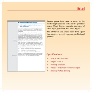 Me Lord


                                                                                          Recent years have seen a spurt in the
                  Me lord: Answering Medicolegal Questions
                                                                                          medicolegal cases in India in the past few
                  Q:	 Is the enquiry being done by the full court or a
                      quasi judicial body?                                                years. Most doctors remain unaware of
                  Quasi judicial body is an individual body or organization which
                  has powers resembling those of courts of law or judge and is able       their legal positions and their rights.
                  to remedy a situation or impose legal penalties on a person or
                  organization.
                                                                                          ME LORD is the latest book from IJCP
                  State Medical Councils and Medical Council of India are examples.
                  In one of the judgments Delhi Medical Council observed “the
                  council took note of those irregularities in respect of police report
                                                                                          that answers several common medicolegal
                  and observed that this misrepresentation of facts were not only
                  unprofessional but a vain attempt to mislead a quasi judicial
                                                                                          queries
                  authority. These observations regarding misconduct of police need
 DMC/F.14/DC/     to be brought to the notice of the higher authorities in the police
Comp/2007/dated   department so that corrective measures are initiated.”
     1.11.2007)
                  DMC Act Section 21 (5) clarifies further: “In holding an inquiry
                  under this section, the council and the executive committee, as
                  the case may be, shall have the similar powers as are vested in civil
                  courts under the Code of Civil Procedure 1908 when trying a suits
                  in respect of following matters, namely:
                  (a)   Enforcing the attendance of a person and examination
                  (b)   Compelling the production of documents
                  (c)   Issuing of memos for the examination of witnesses”


                                                                                          Specifications
                  Section 21 (6) DMC at further elaborates “All the enquires under
                  this section shall be deemed to be judicial proceedings within the
DMC Act 21(5,6)   meaning of section 193, 219, 228 of the IPC (45/1860)”.


                                                                                             Size: 8.5 x 5.5 inches
                                                                                             Pages: 178 + 4
                                                                                             Printing: 4+2 color
                                                                                             Paper: 170/80 GSM Indian Art Paper
                                                                                             Binding: Perfect Binding.
                                                   
 