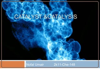 CH4003 Lecture Notes 5 (Erzeng Xue)
CATALYST &CATALYSIS
Nofal Umair 2k11-Che-148
 