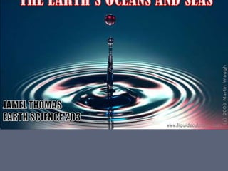 WATER, WATER, EVERYWHERETHE EARTH’S OCEANS AND SEASJAMEL THOMASEARTH SCIENCE 203