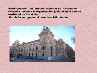-Poder judicial : el Tribunal Superior de Justicia de
Cataluña culmina la organización judicial en el ámbito
territorial de Cataluña.
Cataluña se rige por el derecho civil catalán

 