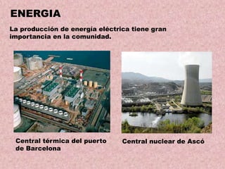 ENERGIA
La producción de energía eléctrica tiene gran
importancia en la comunidad.

Central térmica del puerto
de Barcelona

Central nuclear de Ascó

 