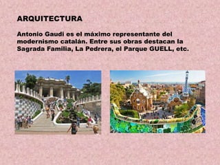 ARQUITECTURA
Antonio Gaudi es el máximo representante del
modernismo catalán. Entre sus obras destacan la
Sagrada Familia, La Pedrera, el Parque GUELL, etc.

 