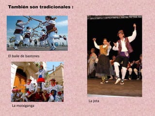 También son tradicionales :

El baile de bastones

La jota
La moixiganga

 