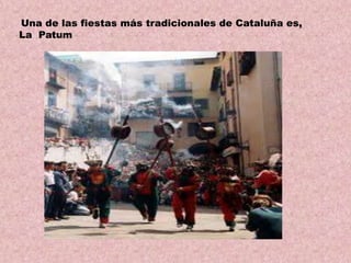 Una de las fiestas más tradicionales de Cataluña es,
La Patum

 