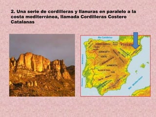 2. Una serie de cordilleras y llanuras en paralelo a la
costa mediterránea, llamada Cordilleras Costero
Catalanas

 