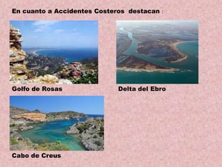 En cuanto a Accidentes Costeros destacan :

Golfo de Rosas

Cabo de Creus

Delta del Ebro

 