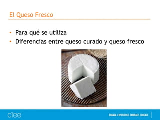 El Queso Fresco
• Para qué se utiliza
• Diferencias entre queso curado y queso fresco
 