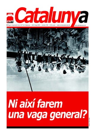 Catalunya
Z Òrgan d’expressió de la CGT de Catalunya • Abril-maig 2009 • número 106 • 0,50 euros • www.revistacatalunya.cat   www.cgtcatalunya.cat




  Ni així farem
  una vaga general?
                                                                                                                                           Disseny: Dídac Salau
 