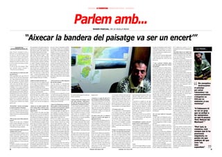 EDITORIAL LA TRAMUNTANA DINAMITA DE CERVELL ENTREVISTA




                                                                                                                                                       Parlem amb...                                  ROGER PASCUAL, DE LA VILELLA BAIXA




                                    “Aixecar la bandera del paisatge va ser un encert’”
          Jordi Martí Font                      més extensament. Això amb la intenció de        lica, per si sola, no solucionarà el proble-                                                                                                                                                                                                      ha hagut un remuntament social, la gent té      de la voluntat de la societat. I si no ho
  (jordimartif69@mesvilaweb.cat)                poder preveure la factibilitat de poder rea-    ma energètic; partint de la consideració                                                                                                                                                                                                          vehicle propi per desplaçar-se, etc. Ara bé,    aconseguim ara, doncs ho continuarem in-            > LES FRASES...
                                                litzar rutes per poder visitar algunes àrees    que els millors solucionadors del problema                                                                                                                                                                                                        la societat va quedar tocada, i per refer-se    tentant.
Roger Pascual i Garsaball és nascut a           determinades especialment favorables.           energètic van en el camí de l’estalvi i de                                                                                                                                                                                                        cal tota una generació, es manté un cert fa-    -Ens podries donar la teva opinió sobre
Barcelona i viu a la Vilella Baixa des de fa    Aquí trobes aquestes construccions ama-         l’eficiència anergètica; i partint de la cons-                                                                                                                                                                                                    talisme, això és cert.                          el futur de la comarca i la seva situació?
uns anys tot i que des de sempre ell ha         gades al bosc, davall de cingles... a dife-     tatació que en aquests moments tal com                                                                                                                                                                                                            A poc a poc, això va canviar, també perquè      -No ho sé, realment no ho sé. Puc expres-
estat del Priorat, tant per tradició familiar   rència del Camp on les trobes enmig dels        vivim ara no podem solucionar-ho tot amb                                                                                                                                                                                                          ve gent de fora, tornen els jubilats de la      sar els meus desitjos, però com que sóc
com per la seva vinculació al territori, un     camps ja que allà els terrenys tenien més       un tipus d’energia –ni tan sols, per molt                                                                                                                                                                                                         ciutat, arriba gent nova. Això és bo, les       molt moderat en els desitjos...
territori que ha ajudat a definir amb la        pedra per acumular i l’espai és més pla. És     que ens dolgui, podem prescindir de la nu-                                                                                                                                                                                                        idees noves.                                    Crec que la comarca evolucionarà amb
Plataforma de Defensa del Priorat, a par-       un tema que quan el comences a descobrir        clear perquè si ara s’apaguessin totes les                                                                                                                                                                                                                                                        una certa recuperació de la població que
tir de la seva feina com a biòleg i en moltes   no acabes d’entendre el desinterès que hi       nuclears ens quedaríem sense llum-; diem                                                                                                                                                                                                          -I com a projectes col·lectius quins            no serà espectacular però que tampoc ho
altres associons..                              ha al seu voltant. Són construccions que        que molt bé, que cal apostar per acostar els                                                                                                                                                                                                      veus? Què suposa aquest Parc Natural            ha de ser. Al Priorat hi pot viure més gent
És autor de dues obres bàsiques:“Mont-          pertanyen al passat, ara ningú no fa barra-     centres de producció als centres de con-                                                                                                                                                                                                          del Montsant?                                   sense perdre els trets bàsics dels pobles, la
sant: patrimoni natural i paisatge” i           ques de pedra seca i rarament ningú no          sum, per la promoció de la producció a pe-                                                                                                                                                                                                        -El Montsant estava ja a les llistes de sem-    tranquil·litat, la relació entre els veïns, l’ar-
“Flora de la serra de Montsant”.                refà un marge. Però al Priorat, enfrontar-se    tita escala, domèstica fins i tot, però deixat                                                                                                                                                                                                    pre de qui gestionava els espais naturals.      quitectura, esl carrers..., la majoria no per-
                                                al passat és enfrontar-se amb les èpoques       d’aplicar a les energies renovables i alter-                                                                                                                                                                                                      Tothom sabia que al sud de Catalunya hi         dran aqustses característiques.
-Com t’insereixes en el món de la botà-         dures, d’un declivi que va durar molt de        natives el model que s’aplica a les energies                                                                                                                                                                                                      havia una sèrie d’espais que necessitaven       Crec que els prioratins sabrem, cada vega-
nica del Priorat?                               temps... i la gent inconscientment tendeix      brutes. Perquè a banda de criticar les ener-                                                                                                                                                                                                      protecció. Un dels primers cartells de la       da d’una forma més sàvia, treure el màxim
-M’ho vaig trobant a poc a poc. De fet, fa      a associar els elements del passat amb          gies brutes, també n’hem criticat el model                                                                                                                                                                                                        Plataforma amb què vam empaperar les            suc possible de les nostres possibilitats. Ho
més de vint-i-cinc anys que vaig començar       aquestes èpoques dures que vol oblidar.         de producció.                                                                                                                                                                                                                                     tanques de les carreteres ja deia “Mont-        estem fent amb el vi, ho farem amb l’oli,
això. Vaig començar una mica pel meu in-                                                                                                                                                                                                                                                                                                          sant, Parc Natural”, perquè pensàvem que        probablement també amb altres àmbits;
terès per t’entorn i per intentar entendre      -També ets membre del Gepec, no?                -Això ha provocat un debat important                                                                                                                                                                                                              si havia pogut sorgir aquell projecte de les    serem capaços d’instal·lar algunes petits
per què físicament el Priorat és com és.        -Sí, però més aviat com a paganer. És que       dins del món ecologista.                                                                                                                                                                                                                          centrals eòliques amb tanta impunitat era,      indústries de transfomació de productes




                                                                                                                                                                                                                                                                                                                                                                                                                                                      ‘‘
Això a través d’un dels llibres oberts que      no tinc temps. El meu àmbit de participa-       -En certa manera, sí. Caricaturitzant,                                                                                                                                                                                                            en part, perquè el Montsant no tenia el re-     agrícoles que seran respectuoses amb el                  Els energètics
té qualsevol territori com és la vegetació i    ció en la defensa del territori és el de la     podem dir que hi ha els energètics, que                                                                                                                                                                                                           coneixement que es mereixia. Teníem tota        medi i amb el paisatge...                                destrossarien
la botànica. Si tu et poses enmig d’una         Plataforma de Defensa del Priorat.              destrossarien el paisatge per salvar l’at-                                                                                                                                                                                                        la raó del món, la prova és que el mateix       Segurament, i això em faria molta il·lusió,
selva tropical, molt probablement, amb les      Va ser un moviment més que de resposta,         mosfera; i els conservacionistes, que s’ofe-                                                                                                                                                                                                      Govern de Convergència no va poder des-         podrem crear un pol d’atració intel·lectual         el paisatge
condicions d’humitat i de temperatura i         de defensa, d’oposar-se a una agressió que      garien en CO2 per no malmetre ni una                                                                                                                                                                                                              viar la seva responsabilitat sobre aquest       en aquest món que és el de l’agricultura de         per salvar
amb el paisatge que hi tens dins sabràs per-    era dura, que era bastant dura.                 muntanya.                                                                                                                                                                                                                                         tema i amb tots els conflictes que van pas-     qualitat. Un dels punts importants en
fectament que no ets a casa i t’ubicaràs en     Vèiem que ens anaven a posar molins a           Jo crec que això és un debat fals. Crec que                                                                                                                                                                                                       sar aquí a baix, es va passar a protegir el     aquest àmbit podria ser l’escola experi-
                                                                                                                                                                                                                                                                                                                                                                                                                                                      l’atmosfera i els
una zona més o menys concreta del món.          dalt del Montsant i ens semblava comple-        no s’han de tenir posicions absolutistes en      teix amb la majoria de gent de la nostra ge-      aquests canvis.                                Les inversions, al Priorat, han de partir del   cap a la gent que havia marxat a fora i que     Delta de l’Ebre, els Ports, el Montsant i les   mental d’enologia de Falset.                        conservacionistes
Això ho podem fer a més petita escala co-       tament fora de lloc. Primer no ens ho           aquest tema, tot és discutible, però totes les   neració, segurament.                                                                             respecte. Qui no se l’estima no hi triomfa,     tornaven a l’estiu, amb els cotxes, i que       muntanyes de Prades, un espai que en pro-       Tindrem unes comunacions millorades                 s’ofegarien en
neixent bé les comunitats vegetals, les         crèiem, “on van a parar?”, no pot ser!”,        coses, en la seva justa mesura. I en el cas                                                        -Comenta’ns el repunt del món del vi           perquè la comarca és molt dura. I crec que      d’aquí estant semblava que havien triom-        tecció encara està a mig acabar.                respecte a les d’ara tot i que mantindrem
plantes. A mi m’interessava molt conèixer       però després quan les coses van anar con-       concret del Priorat, el paisatge té un valor     -Aquesta defensa del paisatge trenca              que acompanya la defensa del paisatge.         necessitem algú que faci entendre als in-       fat.                                               La reivindicació la vam iniciar en aquell    alguna mostra per veure com eren abans.             CO2 per no
un territori que m’estimava des d’aquest        cretant-se vam veure que eren capaços de        estratègic que és fonamental.                    amb moltes ideologies “alliberadores”             -Això ha estat fonamental. Jo crec que si el   versors que cal respetar l’espai. Qui ve        La gent que es va quedar, tot i que sigui       moment. Ara ningú no nega la idoneïtat          D’aquí a quinze o vint anys, els pobles             malmetre ni una
punt de vista.                                  fer-ho.                                                                                          del segle XIX que posaven èmfasi en la            nostre discurs hagués anat per uns altres      aquí ja té clar que no pot fer un vi per ven-   dur dir-ho, es va quedar perquè no podia        d’aquesta figura de protecció, que és una       hauran recuperat o hauran posat a disposi-
                                                                                                -Abans de la Plataforma no hi havia un           transformació i el domini de la natura.           camins de per on van els sectors poductius     dre als hipermercats, perquè les produc-        marxar. Per tant, la comarca, com sempre        cosa que està bé o que pot estar bé, però en    ció de la gent o dels visitants una pat del
                                                                                                                                                                                                                                                                                                                                                                                                                                                      muntanya”
-Has descobert –o descrit- cent cinquan-        -Aposteu per un model energètic dife-           discurs polític al voltant del paisatge lle-     -És clar, en aquell moment, la indústria su-      de la comarca, jo crec que no haguéssim        cions són petites i no creen grans impactes.    que hi ha processos migratoris, va perdre       aquell moment això no era així. A Cabas-        seu patrimoini que fins ara tenen amagat o
ta espècies de plantes al Montsant.             rent (l’energia eòlica) i defenseu el pai-      vat del derivat del pensament romàntic           posava la prosperitat econòmica. I davant         tingut l’èxit que hem tingut. Segurament,                                                      els que podríem dir que eren “els més es-       sers hi va ver un grup que va arribar a fer     que fins i tot han destruït; recordo, com a
-Les que identificarien més la zona ja es       satge com a bé comú. Com organitzeu             amb expressions poètiques i punt.                la prosperitat econòmica, en un món amb           la Plataforma no passarà a la història com     -I l’evolució com la veus?                      pavilats”. Per tant, s’ha de reconèixer la      samarretes en què hi posava “Porc Natural       exemple, que aquí a la Vilella i havia vuit o       “A Cabassers hi
coneixien, les que jo he trobat són espècies    aquest discurs?                                 -El discurs paisatgístic ha tingut una evo-      mancances, qualsevol cosa és benvinguda.          un grup que va influir en els destins del      -Si ara analitzéssim el desenvolupament         gent d’aquí que va mantenir el territori, la    del Montsant”.                                  deu abeuradors per als animals i no en              va ver un grup
rares, que no s’havien trobat abans perquè      -L’hem construït. No teníem cap model           lució complexa. No teníem referents, és          Però l’experiència ens ensenya i avui dia         Priorat, però és igual.                        de la comarca, veuríem coses sorprenents        gent que es va quedar.                                                                          queda un. Aquesta forma de fer les coses
ningú no havia fet un estudi tan aprofundit     previ però jo crec que és una conseqüència      més, la disciplina del paisatge és una disci-    podem veure les conseqüències d’una                                                              en tots els àmbits, des del punt de vista so-   El que tampoc es pot fer ara, des del Prio-     -Ets soci actiu també de l’associació           es deixarà de banda i es passarà de la polí-
                                                                                                                                                                                                                                                                                                                                                                                                                                                      que va arribar a
com jo he fet.                                  lògica de voler ser racional. És a dir, crec    plina embrionària, tampoc teníem un llen-        mala planificació econòmica en algunes            -El mateix sector del vi va malmetre           cial, demogràfic, econòmic... Des de 1880,      rat, és carregar-se tots els que vénen de       Prioritats.                                     tica d’obres faraòniques com poliesportius          fer samarretes
                                                que trobaries pocs biòlegs que et diguessin     guatge temàtic al qual referir-nos.              regions del món, i no són gens agradables,        l’espai de la comarca amb algunes ex-          més o menys, quan hi va haver el pic d’è-       fora a fer-hi inversions; una actitud molt      -La idea sorgeix de la Plataforma, però jo      i tot això cap a serveis molt més directa-          en què hi posava
-Entre les que tu has trobat, quina des-        que no estan a favor de les energies alter-     Pel fet de ser realistes i tocar de peus a       per dir-ho de forma positiva.                     planacions de terres.                          xit del Priorat, amb la producció d’espe-       menor, també cal dir-ho.                        crec que aquest és un projecte que agluti-      ment utilitzables per la gent del poble. És
tacaries?                                       natives i que canviarien el model energè-       terra, al principi quan al·legàvem contra        Aixecar la bandera del paisatge va ser un         -Nosaltres sempre hem defensat que la co-      rits, etc., hi va haver una petita recessió                                                     narà gran part de la societat prioratina.       important tenir un indret on la canalla             ‘Porc Natural del
-Doncs n’hi ha dues que a Catalunya             tic, més enllà del tipus d’energètic. El que    centrals eòliques, posàvem per davant            encert. Podíem reflexionar sobre moltes           marca ha de desenvolupar-se amb els seus       que la fil·loxera va contribuir a accentuar     -El despoblament va portar a una acti-          Aquí el protagonisme el tindrà la societat      pugui anar a jugar, òbviament, però també           Montsant’ ”
només es troben al Montsant. Una no té ni       passa és que, sent racional i tocant de peus    raons de tipus naturalístic, ecològic... i el    altres coses en molt diversos àmbits, però        recursos endògens. El vent és un recurs en-    però que no va crear. [...] Pensa que la co-    tud que encara es manté defensiva?              prioratina.                                     ho és tenir un consultori mèdic que funcio-
nom vulgar, de tan petita com és, i altra       a terra, aplicant el mètode cièntific a les     paisatge també però no tant. Sobre el pai-       l’argument del paisatge era molt més po-          dogen de la comarca? Òbviament. Però no        marca va perdre dues terceres parts de la       -Amb el despoblament, en els darrers anys       Hi convergeixen sensibilitats molt diver-       ni bé.
l’anomenen gavó de peu de pardal.               coses i la lògica popular, sabem que tu no      satge sempre ha pesat un adjectiu que li         tent. Realment, quan analitzàvem el tema a        ho són les inversions que en fan possible      població.                                       del segle XX, es va donar una situació una      ses, des dels que han estat a favor de posar    Espero que, sobretot, no només al Priorat           “Pert tant, la
                                                pots matar tot el que és gras. També està       han posat els ecologistes. Diuen que el pai-     fons, el que ens importava més era la des-        l’aprofitament energètic i qui fa aquestes                                                     mica increïble. Jo recordo, quan era petit,     molins a les nostres muntanyes fins als que     sinó en general, evolucionin molt les rela-
-Parla’ns del projecte amb Carrutxa de          clar –i això ho sabem tots- que l’home està     satge és subjectiu i aixo no ho pot medir        trucció del paisatge. I vam decidir anar per      inversions ho fa purament de forma espe-       -D’aquí ve la consciència del “no hi ha         que estàvem a la casa de la família. No te-     hi hem estat en contra.                         cions laborals cap a un sistema molt més            comarca, com
“Petjades sobre el coster”.                     influint sobre el clima i que al ritme que      ningú. Ara bé, que els paisatges siguin sub-     aquí.                                             culativa.                                      res a fer” tan estesa entre la gent gran?       níem calefacció i resultava molt dur viure-     El projecte vol presentar una candidatura       flexible en què el tema presencial no sigui         sempre que hi ha
-És un projecte acabat i no publicat. Era un    anem estem causant pertorbacions sobre el       jectius vol dir que són menys importants?        Vam posar sobre la taula aquest tema per-         Sempre havíem defensat que agricultura i       -Sí, una consciència fatalista basada en        hi a l’hivern. Misèria referida a l’alimenta-   per tal que el Priorat sigui declarat Paisat-   tan important i es pugui viure en un lloc i
                                                                                                                                                                                                                                                                                                                                                                                                                                                      processos
projecte subvencionat pel Centre per la
Cultura Tradicional i Popular Catalana,
una aproximació al patrimoni de pedra
seca del Priorat. L’estudi el codirigíem el
Salvador Palomar i jo i hi havia més gent
implicada.
El treball va consistir en la descripció del
                                                sistema atmosfèric i sobre el règim climà-
                                                tic. Ara bé, per solucionar aquest problema
                                                no podem crear-ne un altre.
                                                No podem destrossar el nostre paisatge pel
                                                bé de l’atmosfera si resulta que això ens ha
                                                de portar a tenir un país amb espais natu-
                                                rals degradats, depersonalitzat i sense refe-
                                                                                                Penso que no, tot el contrari. Si són subjec-
                                                                                                tius és perquè són el producte de la inter-
                                                                                                pretació per part de la ment humana dels
                                                                                                escenaris que ens envolten, per tant són
                                                                                                una construcció cultural.
                                                                                                És més, les societats tenen, sense saber-ho,
                                                                                                convenis paisatgístics. Tu i jo ens posarí-
                                                                                                                                                 què sabíem que en el futur seria importan-
                                                                                                                                                 tíssim. I tot va coincidir una mica. La Pla-
                                                                                                                                                 taforma es va fundar el 1999 i a finals
                                                                                                                                                 d’aquell any es va signar el Conveni Euro-
                                                                                                                                                 peu del Paisatge, al qual el Parlament de
                                                                                                                                                 Catalunya es va adherir a l’any següent. Al
                                                                                                                                                 cap de pocs anys, es va fundar la Direció
                                                                                                                                                                                                   entorn són aquests recursos endògens.
                                                                                                                                                                                                   Però mai no podem estirar més el braç que
                                                                                                                                                                                                   la màniga. En el tema del vi, tampoc. A ve-
                                                                                                                                                                                                   gades, això sembla la febre de l’or, amb in-
                                                                                                                                                                                                   versions de sectors que no tenen res a
                                                                                                                                                                                                   veure amb el món del vi. Ens interessa qui
                                                                                                                                                                                                   vol fer un vi de gran qualitat, que s’hi
                                                                                                                                                                                                                                                  fets reals, en la pròpia experiència. Molta
                                                                                                                                                                                                                                                  gent va marxar a guanyar-se la vida a la
                                                                                                                                                                                                                                                  ciutat perquè aquí la vida era duríssima.
                                                                                                                                                                                                                                                  Això ho veiem com una cosa de fa molt de
                                                                                                                                                                                                                                                  temps i no en fa tant de temps, perquè als
                                                                                                                                                                                                                                                  anys setanta i vuitanta això se n’anava a la
                                                                                                                                                                                                                                                  merda. Quedaven els últims de Filipines,
                                                                                                                                                                                                                                                                                                  ció no n’hi havia perquè la gent era
                                                                                                                                                                                                                                                                                                  autosuficient, però hi havia misèria social,
                                                                                                                                                                                                                                                                                                  misèria intel·lectual... Era un món molt
                                                                                                                                                                                                                                                                                                  pobre en tots els sentits, excepte en el men-
                                                                                                                                                                                                                                                                                                  jar.

                                                                                                                                                                                                                                                                                                  -I ara?
                                                                                                                                                                                                                                                                                                                                                  ge Cultural de la Humanitat. I a més a més,
                                                                                                                                                                                                                                                                                                                                                  pretenem no centrar la reivindicació en un
                                                                                                                                                                                                                                                                                                                                                  aspecte determinat sinó en el conjunt de la
                                                                                                                                                                                                                                                                                                                                                  comarca, com a expessió ancestral entre
                                                                                                                                                                                                                                                                                                                                                  l’home i el territori. Pensem que és una
                                                                                                                                                                                                                                                                                                                                                  mostra de territori mediterrani.
                                                                                                                                                                                                                                                                                                                                                  Pensem que hi ha possibilitats, perquè la
                                                                                                                                                                                                                                                                                                                                                                                                  treballar en un altre, sense cap problema i
                                                                                                                                                                                                                                                                                                                                                                                                  potser sense haver de desplaçar-te.
                                                                                                                                                                                                                                                                                                                                                                                                  Aquí, a més, veurem com haurem estat a
                                                                                                                                                                                                                                                                                                                                                                                                  temps d’entendre que no podem destrossar
                                                                                                                                                                                                                                                                                                                                                                                                  el nostre paisatge i el nostre patrimoni.
                                                                                                                                                                                                                                                                                                                                                                                                  Haurem estat a temps de no fer un pas en
                                                                                                                                                                                                                                                                                                                                                                                                  fals que ens hauria portat per uns camins
                                                                                                                                                                                                                                                                                                                                                                                                                                                      migratoris, va
                                                                                                                                                                                                                                                                                                                                                                                                                                                      perdre els que
                                                                                                                                                                                                                                                                                                                                                                                                                                                      podríem dir que
                                                                                                                                                                                                                                                                                                                                                                                                                                                      eren “els
                                                                                                                                                                                                                                                                                                                                                                                                                                                                     ‘‘
patrimoni de pedra seca, la seva classifica-    rents paisatgístics. Aquest és el tema.         em d’acord ràpidament sobre un escenari          General d’Arquitectura i Paisatge i d’algu-       podrà guanyar la vida i crearà un petit        amb un sentiment fatalista total, i amb un      -Des que hi ha hagut millores de comuni-        gent que està posada en aquest món ens ho       insospitats però completament diferents a
                                                                                                                                                                                                                                                                                                                                                                                                                                                      més
ció i l’estudi d’algunes característiques       Partint de la consideració que l’energia eò-    que ens agradi i un que no, i passa el ma-       na manera hem evolucionat amb tots                nucli de riquesa per a la comarca.             sentiment d’admiració i alhora de repulsió      cacions, la gent viu molt millor. També hi      ha dit. I sobretot, les possibilitats vindran   com són ara.                                        espavilats”
16                                                                                                                                                                                              Catalunya. Abril-maig de 2009                                     Catalunya. Abril-maig de 2009                                                                                                                                                                             17
 