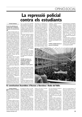 OPINIÓ-SOCIAL

                                           La repressió policial
                                          contra els estudiants
       Col·lectiu Catalunya               nes, es va veure de nou reprimida          universitats és la paralització de         d’infiltrats i contínua provocació      El Personal Docent i Investigador i
                                          amb contundència pel mossos, rea-          l’Espai Europeu d’Ensenyament              institucional i policial.               Personal d’Administració i Serveis
Brutal desallotjament                     litzant duríssimes i indiscriminades       Superior i l’inici d’un procés de          La policia va desplegar un disposi-     (PDI) de les universitats catalanes
                                          càrregues contra els manifestants.         debat profund de transformació de          tiu digne d’un esdeveniment tipus       també s'està mobilitzant contra el
policial dels estudiants                  La jornada va acabar amb diversos          la universitat pública; i també exi-       jocs olímpics amb una vintena de        Pla Bolonya i el procés de privatit-
tancats al rectorat de la                 estudiants detinguts i desenes de fe-      gir la fi de la criminalització i per-     furgons (visibles per als manifes-      zació de les Universitats. Podeu lle-
UB                                        rits per l’actuació policial, entre ells   secució que pateixen els estudiants        tants) i nombrosíssimes unitats, en     gir el seu manifest: "Contra el des-
La policia del tripartit segueix do-      diversos periodistes que cobrien els       crítics amb el procés de Bolonya.          un acte propi d’altres règims polí-     ballestament de la Universitat
nant lliçons de violència extrema         fets.                                      Més 20.000 ciutadans es van mani-          tics. Davant de la militarització del   pública: El PDI i el PAS davant el
pels carrers de Barcelona. El 18 de       Està clar que l’actuació no responia       festar la nit del dijous 26 de març        centre de Barcelona els manifes-        procés de Bolonya" al web:
març es va portar a terme per sor-        a l’actitud individual d’alguns            pels carrers de Barcelona, per un          tants, van decidir fer marxa enrere i   www.cgtcatalunya.cat/spip.php?ar-
presa el desallotjament policial dels     membres dels cossos policials;             itinerari improvisat, fent ús de la        dur la mobilització per un itinerari    ticle2749
estudiants tancats des de feia quatre     l’actuació va ser perfectament pla-        desobediència civil, i posant a re-        alternatiu, a través de l'Eixample i    El PDI-PAS també va expressar la
mesos a l’edifici central de la UB        nificada des de les cúpules policials      lluir la incompetència de la policia       fins al barri de Sants, remarcant que   seva protesta per la brutal repressió
en protesta contra l’aplicació del        i governamentals catalanes. El con-        autonòmica. Els i les manifestants         els carrers són del poble no de la      dels mossos d'esquadra contra els
Pla Bolonya. La tancada s’havia fet       text escollit pel tripartit per ordenar    van donar una lliçó de desobedièn-         policia.                                estudiants produïda a Barcelona el
a l’acabament d’una manifestació          el desallotjament, el dia següent de       cia civil no violenta, en una mani-                                                18 de març. Podeu llegir el seu co-
contra la privatització, mercantilit-     la detenció de l’activista anticapita-     festació que mossos i autoritats ha-       El PDI i el PAS davant el               municat al web: www.cgtcatalun-
zació i elitització de l’ensenyament      lista Enric Duran a la mateixa UB i        vien escalfat els dies previs i que hi     procés de Bolonya                       ya.cat/spip.php?article2802
universitari. Fou la primera de les       a les portes de la jornada de vaga i       havia voluntat de rebentar, a través
universitats del Principat que els es-    manifestacions de l’ensenyament
tudiants van ocupar en començar           públic del 19 de març, realment
les protestes. El desallotjament va       dóna molt que pensar.
començar a dos quarts de sis del          La CGT va mostrar la seva solidari-
matí, i al llarg del matí els agents      tat amb els estudiants que lluiten
van carregar contra els estudiants        contra el Pla Bolonya i la repressió.
concentrats a l'exterior amb una          Podeu veure videos dels fets a:
brutalitat extrema.                       www.cgtcatalunya.cat/spip.php?ar-
Amb aquesta aposta del rector             ticle2783
Dídac Ramírez per la violència
contra els estudiants s’afegia a la       20.000 ciutadans es
via autoritària iniciada pels rectors     manifesten contra la
de la UAB i de la UPF, i que té ple
suport del govern PSOE-ERC-IC-
                                          repressió policial i
EUiA i l’oposició, entestats a impo-      l’aplicació del Pla
sar a qualsevol preu l’aplicació de       Bolonya a cop de porra
l’EEES .
El que es va veure durant el des-         Davant de l’increment de l’estratè-
allotjament del rectorat i al matí, en    gia repressiva contra el moviment
les protestes, accions, talls de ca-      contrari al Procés de Bolonya, i en
rrers i manifestacions per part dels      especial els fets succeïts el 18 de
estudiants, va ser una actitud extre-     març a Barcelona, el Sindicat d’Es-
madament xulesca i violenta per           tudiants dels Països Catalans
part dels mossos d’esquadra, carre-       (SEPC) i la Coordinadora d'Assem-
gant violentament i colpejant de          blees d'Universitat van convocar
forma indiscriminada.                     una jornada de lluita pel dijous 26
La manifestació convocada a les 20        de març al conjunt d’universitats
h. des de plaça Universitat en pro-       del país.
testa per l’actuació policial i el des-   Els objectius d’aquesta nova mobi-
allotjament de la UB, en la que van       lització eren remarcar que l’única
participar diversos milers de perso-      solució al conflicte que es viu a les


Es constitueixen Assemblees d’Aturats a Barcelona i Badia del Vallès
       Col·lectiu Catalunya               per rebaixar els salaris i les condi-      norantes a casa nostra, o els matei-       bril i una concentració a la plaça de   ducció de la jornada laboral a 35

E    l dia 1 d’abril es va celebrar a
     les cotxeres de Sants la primera
assemblea d’aturats de Barcelona
                                          cions laborals. Les xifres canten. Ja
                                          hi ha 3,5 milions d’aturats a l'Estat
                                          espanyol. D’aquests, 856.000 ho
                                                                                     xos piqueteros argentins.
                                                                                     Amb una participació de més de 50
                                                                                     persones, els debats es van centrar
                                                                                                                                Sant Jaume el 20 d'abril.
                                                                                                                                Per altra banda, més de 50 desocu-
                                                                                                                                pats/des van participar en l’Assem-
                                                                                                                                                                        hores sense disminució de salari i
                                                                                                                                                                        l’eliminació total de les hores ex-
                                                                                                                                                                        tres en les obres realitzades a Badia
per discutir estratègies i accions        són per finalització de contracte. O       en la situació econòmica, les reivin-      blea de desocupats de Badia del Va-     del Vallés; l'atur indefinit fins a la
contra l’actual crisi i la seva situa-    sigui que no només els ha sortit l’a-      dicacions a fer, i sobretot en les ac-     llès realitzada el 25 de març           recol·locació efectiva mentre duri
ció específica d’aturats, a partir de     comiadament gratis, sinó que han           cions a dur a terme amb la intenció        celebrada en el Casal de l’Esquerra     la crisi; impedir els desnonaments
la iniciativa d’un grup d’aturats de      invisibilitzat el problema.                d’arribar a la gent. A més d’aturats       de Badia.                               de les famílies hipotecades si es
la campanya “Que la crisi la paguin       Les grans centrals sindicals no            de Barcelona ciutat van venir com-         Són més de 2000 els treballadors i      troba en atur algun dels seus mem-
els rics”                                 estan a l’altura. Estan firmant ERO        panys d’Hospitalet, Vilanova,              treballadors que es troben en atur a    bres; generar ocupació pública real,
La necessitat no podia ser més ur-        sense quasi donar batalla. Estan ac-       Olesa, Badalona, etc. En gran part         Badia del Vallès, acomiadats en         no subcontractada a través d’em-
gent. La crisi és global i ens afecta a   ceptant xantatges patronals com els        l'assemblea d’aturats ha servit per        algun dels nombrosos expedients         preses privades que es quedaran
tots, però no ens afecta a tots per       de Seat per congelar els sous. Da-         treure el problema de l’àmbit privat       de regulació d’ocupació, després        amb una part dels diners destinats
igual. L’atur està provocant que          vant d'això cal potenciar l'autoorga-      i fer-lo col·lectiu, alhora que fer-lo     del tancament d’empreses i tallers,     als ajuntaments; i exigir a l’Ajunta-
cada cop més gent no pugui pagar          nització i aprendre d'experiències         visible a la resta de la societat. Tot i   paralitzacions d’obra o als quals no    ment de Badia del Vallès transpa-
les hipoteques i ha fet augmentar         de lluita com els pícnics gratuïts         que en realitat va ser una primera         s’ha renovat el contracte precari.      rència en la contractació de desocu-
preocupantment els desnonaments.          que fan a França amb menjar robat          presa de contacte, ja es van preparar      Davant aquesta situació, i a partir     pats en les obres de Badia i donar
L’atur, o més aviat la por a l’atur       col·lectivament de les grans super-        accions per donar-li continuïtat,          de l'autoorganització en assemblees     prioritat als desocupats de la locali-
està sent utilitzada pels empresaris      fícies, la marxa contra l’atur dels        com una nova assemblea el 14 d'a-          i la mobilització, es demana la re-     tat en un 100%.
Catalunya. Abril-maig de 2009                                                                                                                                                                              21
 