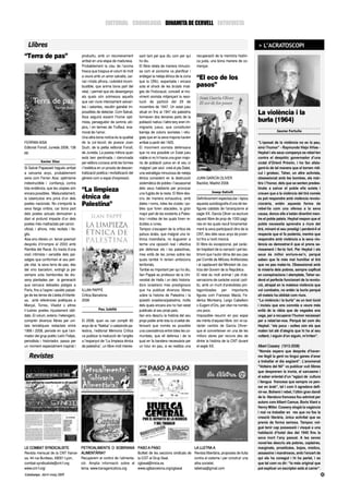 EDITORIAL CRONOLOGIA DINAMITA DE CERVELL ENTREVISTA


  Llibres                                                                                                                                                                  > L’ACRATOSCOPI
“Terra de pas”                            productiu, amb un reconeixement             sant tant pel que diu com per qui         recuperació de la memòria històri-
                                          arribat en una etapa de maduresa.           ho diu.                                   ca justa, una bona manera de co-
                                          Probablement la clau de l’aroma             El llibre relata de manera minucio-       mençar.
                                          fresca que traspua el volum té molt         sa com el sionisme va planificar i
                                          a veure amb un amor salvatià, car-          endegar la neteja ètnica de la zona
                                          nal i místic alhora, i sobretot incom-      que la ONU, espantada i encara
                                                                                                                                “El eco de los
                                          bustible, que anima bona part del           sota el shock de les brutals imat-        pasos”
                                          relat, i permet que els desenganys          ges de l’holocaust, concedí al mo-
                                          als quals són sotmesos aquells              viment sionista mitjançant la reso-
                                          que van viure intensament seixan-           lució de partició del 29 de
                                          tes i setantes, resultin gairebé im-        novembre de 1947. Un estat jueu
                                          possibles de detectar. Com Salvat,          situat on fins al 1947 els palestins                                                 La violència i la
                                          Aisa seguirà essent l’home opti-            formaven dos terceres parts de la
                                          mista, perseguidor de somnis utò-           població nativa i l’altre terç eren im-                                              burla (1964)
                                          pics, i en termes de Truffaut, ena-         migrants jueus, que constituïen
                                          morat de l’amor.                            barreja de colons sionistes i refu-                                                               Jaume Fortuño
                                          Una altra bona notícia és la qualitat       giats que en la seva majoria havien
FERRAN AISA                               de la col·lecció de poesia Joan             arribat a partir del 1920.                                                           “L’oposat de la violència no es la pau,
Editorial Fonoll, Juneda 2008, 138        Duch, de la petita editorial Fonoll,        El moviment sionista defensava                                                       sinó l’humor” - Raymundo Viejo Viñas -
pp.                                       de Juneda. La poesia millora quan           que no era possible un Estat jueu                                                    Heykal i els seus companys es rebel·len
                                          està ben pentinada i clenxinada             viable si no hi havia una gran majo-                                                 contra el despòtic governador d’una
            Xavier Díez                   per editors curosos amb les formes          ria de població jueva en el seu sí                                                   ciutat d’Orient Pròxim, i ho fan afala-
Si Salvat Papasseit hagués arribat        i l’estètica en un procés de descen-        malgrat i per això creà el pla Dalet,                                                gant-lo de tal manera que el tornen ridí-
a seixanta anys, probablement             tralització poètica i revitalització del    una estratègia minuciosa de neteja                                                   cul i grotesc. Taher, un altre activista,
seria com Ferran Aisa: optimisme          gènere com a espai d’expressió.             ètnica consistent en la destrucció        JUAN GARCÍA OLIVER                         obsessionat amb les bombes, els màr-
indestructible i confiança, contra                                                    sistemàtica de pobles i l’assassinat      Backlist, Madrid 2008.                     tirs i l’honor, dels que se senten predes-
tota evidència, que les utopies són                                                   dels seus habitants per provocar
encara possibles. Malauradament,
                                          “La limpieza                                una fugida de la resta. El llibre des-               Josep Estivill
                                                                                                                                                                           tinats a salvar el poble ells solets i
                                                                                                                                                                           creuen que a la violència del tirà només
la tuberculosi ens privà d’un dels        étnica de                                   criu de manera exhaustiva, amb            Definitivament espectacular i èpica        es pot respondre amb violència revolu-
poetes nacionals. No s’emportà la         Palestina”                                  dates i noms, totes les ciutats i po-     aquesta autobiografia d’una de les-        cionària, entén aquesta forma de
seva llarga ombra, car bona part                                                      bles que foren atacades, la gran          figures cabdals de l’anarquisme al         rebel·lia com una ofensa a la seva
dels poetes actuals demostren a                                                       major part de les existents a Pales-      segle XX. Garcia Oliver va escriure        causa, doncs ells s’estàn divertint men-
diari el profund impacte d’un dels                                                    tina i moltes de les quals foren re-      aquest llibre de prop de 1000 pagì-        tre el poble pateix. Heykal respon que el
poetes més maltractats pel canon                                                      duïdes a runes.                           nes en les quals recull fonamental-        poble necessita aprendre a riure del
oficial, i alhora, més recitats i lle-                                                Tampoc s’escapen de la crítica els        ment la seva participació dins de la       tirà, minant el seu prestigi i perdent-li el
gits.                                                                                 països àrabs, que malgrat una re-         CNT, des dels seus anys de joven-          respecte que el fa poderós, mentre que
Aisa ens ofereix un tercer poemari                                                    tòrica incendiaria, no dugueren a         tut fins a l’exili mexicà.                 respondre amb violència a la seva vio-
després d’irrompre el 2003 amb                                                        terme una oposició real i efectiva        El llibre és excepcional, pel caràc-       lència es demostrar-li que el prens se-
Rambla del Raval. Es tracta d’una                                                     per defensar els i les palestines,        ter trepidant de la narració i pel tes-    riosament i fer-lo fort. Per Heykal i els
visió intimista i sensible dels pai-                                                  mes enllà de les zones sobre les          timoni que l’autor dóna del seu pas        seus és millor enriure-se’n, perquè
satges que conformen el seu peri-                                                     quals també hi tenien ambicions           pel Comitè de Milícies Antifeixistes       saben que fa més mal humiliar el tirà
ple vital, la seva terra de pas, des                                                  territorials.                             i al capdavant del Ministeri de Jus-       que no pas matar-lo. Obsessionat amb
del xino barceloní, extingit ja per                                                   També es important per qui ho diu,        tícia del Govern de la República .         la misèria dels pobres, sempre capficat
sempre sota llambordes de dis-                                                        Ilan Pappé es professor de la Uni-        El relat és molt animat i ple d’ob-        en conspiracions i atemptats, Taher es-
seny plantades per la generació                                                       versitat de Haifa i un dels historia-     servacions de caràcter social i polí-      devé el perfecte funcionari de la revolu-
que cercava debades platges a                                                         dors israelians mes prestigiosos          tic, amb un munt d’anècdotes pro-          ció, atrapat en la mateixa violència que
París, fins a l’aspre i ascètic paisat-   ILLAN PAPPÉ                                 que ha publicat diversos llibres          tagonitzades per importants                vol combatre, no entén la burla perquè
ge de les terres de Lleida d’infante-     Critica Barcelona                           sobre la historia de Palestina i la       figures com Francesc Macià, Fe-            ell mateix ha oblidat com riure.
sa, amb referències poètiques a           2008                                        qüestió israeliana/palestina, molts       derica Montseny, Largo Caballero           “La violència i la burla” es un text lúcid
Marçal, Torres, Viladot o altres                                                      dels quals encara ara no han estat        o Eugeni d’Ors, per citar-ne només         i incisiu que ens convida a veure més
il·lustres poetes injustament obli-                   Pau Jubillà                     publicats al seu propi país.              uns pocs.                                  enllà de la ràbia que de vegades ens
dats. El volum, extens i heterogeni,                                                  Ilan ens descriu la història del seu      Impossible resumir en poc espai            cega, per a recuperar l’humor necessari
comprén diversos llibres per uni-         El 2008, quan es van complir 60             propi poble amb tota la crueltat de-      els mèrits d’aquest llibre -tot i el ca-   per a rebel·lar-nos. Perquè tal com diu
tats temàtiques redactats entre           anys de la “Nakba” o catàstrofe pa-         fensant que només es possible             ràcter vanitós de Garcia Oliver-           Heykal: “els poca - soltes són els que
1999 i 2008, període en què l’ani-        lestina, l’editorial Memoria Critica        una coexistència entre totes les co-      que el converteixen en una de les          maten tot alè d’alegria que hi ha al seu
mador del grup poètic León Felipe,        va publicar la traducció de l’anglès        munitats, que ell defensa i de la         millors obres per reviure des de           voltant, i siguin d’on siguin, m’irriten”.
periodista i historiador, passa per       a l’espanyol de “La limpieza étnica         qual en fa bandera necessària per         dintre la història de la CNT durant
un moment especialment inspirat i         de palestina”, un llibre molt interes-      un futur en pau, si es realitza una       el segle XX.                               Albert Cossery (1913-2008)
                                                                                                                                                                           “Només espero que després d’haver-
   Revistes                                                                                                                                                                me llegit la gent no tingui ganes d’anar
                                                                                                                                                                           a treballar el dia següent”. L’anomenat
                                                                                                                                                                           “Voltaire del Nil” va publicar vuit llibres
                                                                                                                                                                           que desprenen la ironia, el sarcasme i
                                                                                                                                                                           el saber oriental d’un “egipci de cultura
                                                                                                                                                                           i llengua francesa que sempre va pen-
                                                                                                                                                                           sar en àrab”, tal i com li agradava defi-
                                                                                                                                                                           nir-se. Bohemi i rebel, l’últim gran dandi
                                                                                                                                                                           de la literatura francesa fou admirat per
                                                                                                                                                                           autors com Albert Camus, Boris Viant o
                                                                                                                                                                           Henry Miller. Cossery elogià la vagància
                                                                                                                                                                           i mai va treballar en res que no fos la
                                                                                                                                                                           creació literària, única activitat que es
                                                                                                                                                                           prenia de forma seriosa. Tampoc vol-
                                                                                                                                                                           gué tenir cap possessió i visqué a una
                                                                                                                                                                           habitació d’hotel des del 1945 fins la
                                                                                                                                                                           seva mort l’any passat. A les seves
                                                                                                                                                                           novel·les descriu als pobres, captaires,
LE COMBAT SYNDICALISTE                    PETROALIMENTS O SOBIRANIA                  PASO A PASO                           LA LLETRA A                                     marginats, prostitutes, bojos, místics,
Revista mensual de la CNT france-         ALIMENTÀRIA?                               Butlletí de les seccions sindicals de Revista llibertària, propostes de lluita        assassins i mandrosos, amb l’encert de
sa, 44 rue Burdeau, 69001 Lyon,           Recuperem el control de l'alimenta-        la CGT al Grup Seat.                  contra el sistema i per construir una           qui els ha conegut i hi ha parlat, i es
combat-syndicaliste@cnt-f.org             ció. Amplia informació sobre el            cgtseat@inicia.es                     altra societat.                                 que tal com va dir: “lo més original que
www.cnt-f.org/                            tema. www.transgenicsfora.org              www.cgtbarcelona.org/cgtseat          lalletraa@gmail.com                             pot explicar un escriptor està al carrer”.
Catalunya. Abril-maig 2009                                                                                                                                                                                                31
 