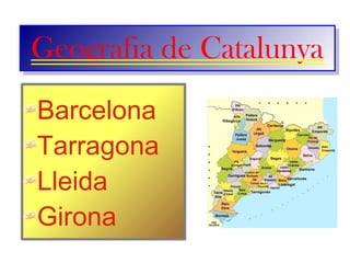 Geografia de Catalunya
Geografia de Catalunya
Barcelona
Tarragona
Lleida
Girona
 