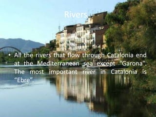 Rivers



• All the rivers that flow through Catalonia end
  at the Mediterranean sea except “Garona”.
  The most important river in Catalonia is
  “Ebre”.
 