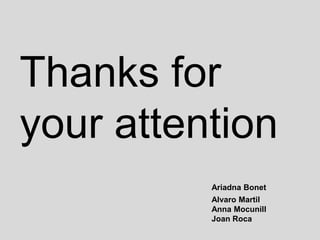 Thanks for
your attention
          Ariadna Bonet
          Alvaro Martil
          Anna Mocunill
          Joan Roca
 