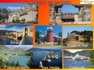 Illes Medes 
Montserrat 
Ruinas de Ampurias 
Tossa de Mar 
Museu Dalí 
Besalú 
Valle de Nuria Cadaqués 
 