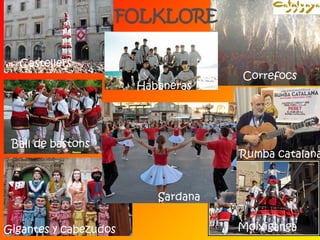 Habaneras 
Castellers 
Correfocs 
Rumba catalana 
Sardana 
Ball de bastons 
Gigantes y cabezudos Moixiganga 
 