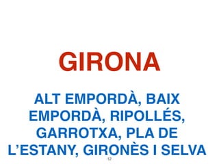 GIRONA
ALT EMPORDÀ, BAIX
EMPORDÀ, RIPOLLÉS,
GARROTXA, PLA DE
L’ESTANY, GIRONÈS I SELVA12
 
