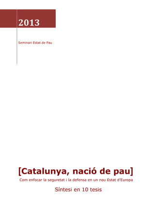 2013
Seminari Estat de Pau

[Catalunya, nació de pau]
Com enfocar la seguretat i la defensa en un nou Estat d’Europa

Síntesi en 10 tesis

 