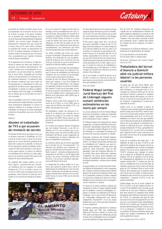 CatalunyA
SETEMBRE DE 2016
15 - Treball · Economia
presentada per Pedro González contra el seu
acomiadament. En el moment de fer-lo fora
de la feina, el passat 15 de gener, González
era el president del comitè d’empresa de la
Societat Municipal Mediambiental d’Igualada
(SMMI), una societat mixta formada per
l’Ajuntament i l’empresa FCC que s’ocupa de
la neteja viària de la ciutat. Pedro González
és president del comitè en representació de
la CGT, el sindicat majoritari a l’empresa. El
sindicat sempre ha denunciat que es tractava
d’un acomiadament per reprimir l’activitat
sindical d’aquest treballador.
En el arguments de la sentència, el jutge des-
munta la majoria de raons que l’empresa va
presentar per justificar l’acomiadament. Tot
i això, considera que l’acomiadament és im-
procedent i no pas nul, perquè no considera
que es tracti d’una “represàlia per l’activitat
sindical o la discriminació”. La sentència tam-
bé condemna l’empresa, “a readmetre’l amb
les mateixes condicions que tenia abans de
l’acomiadament o a indemnitzar-lo amb una
quantitat de 38.386,39 euros”, segon prefereixi
el treballador. A banda, la sentència estableix
que l’empresa haurà de pagar al treballador
tots els salaris que no ha percebut des que el
van acomiadar.
Tant el treballador com la CGT s’han mostrat
molt satisfets pel resultat del judici, però final-
ment l’Ajuntament d’Igualada va recórrer la
sentència. Mentre no es resolgui el recurs, el
treballador de l’empresa de neteja d’Igualada
cobrarà les mensualitats sense anar al seu lloc
de feina.
Redacció
Absolen el treballador
de TV3 a qui acusaven
de revelació de secrets
El tribunal de Barcelona que jutjava el seu cas
va declarar innocent el treballador de TV3
acusat de revelar secrets a través de la divul-
gació per un correu electrònic piratejat de les
dades del conjunt de la plantilla. La direcció
de la Corporació Catalana de Mitjans Audio-
visuals (CCMA) havia demanat 7 anys de pre-
só per aquest operari. La petició va sublevar
els treballadors de la televisió i la ràdio públi-
ques en un moment en què hi havia pau social
després de mesos d’enfrontaments.
Els empleats dels mitjans públics van rea-
litzar vagues i concentracions per reivindi-
car l’absolució del seu company. El comitè
d’empresa de TV3 es va arribar a tancar a la
seu de la CCMA sense aconseguir que la seva
presidenta, Núria Llorach els rebés per fer-li
arribar la seva petició de retirada de la denún-
cia.
El cas es va iniciar l’1 d’agost de 2012 amb un
missatge enviat presumptament des del co-
rreu electrònic del president del consell de la
Corporació Catalana de Mitjans Audiovisuals
(CCMA), Brauli Duart, el correu es va rebre
a totes les bústies del correu intern de l’ens.
Adjuntava un full amb les dades de tots els
treballadors, sous i càlculs del costos dels seus
acomiadaments. Una informació que havia
estat demanada abans pel comitè d’empresa.
Les dades revelades pel correu van causar
un gran terrabastall i interpretacions contra-
dictòries. Des d’entendre-ho com un globus-
sonda de la direcció, fins a veure-ho com una
acció per a desvelar un secret atresorat per la
cúpula de la televisió pública catalana.
La corporació va encarregar una investigació
policial per trobar l’autor de la filtració. Du-
rant 14 mesos els treballadors de Televisió de
Catalunya van ser escrutats en una investiga-
ció de la qual es desconeixen els límits.
L’octubre de 2013 els Mossos d’Esquadra van
entrar per sorpresa a casa d’un empleat de
TV3. Van regirar durant hores i van requisar
un ordinador. Després van detenir el treballa-
dor i durant 72 hores va ser interrogat. En sor-
tir estava acusat de “descobriment i revelació
de secret”, ambdós càrrecs relacionats amb la
filtració de la informació sobre l’ERO que es
preparava a la CCMA.
Després, contra el que havia assegurat la di-
recció de la CCMA, es va fer l’ERO, que va
costar més de 300 llocs de treball a TVC. Les
dades comunicades eren certes.
Els treballadors sempre van demanar la re-
tirada de la denúncia per entendre que no
aportava res positiu al cas tenint en compte
que després de l’ERO s’havia encetat un cert
període de pau laboral a la televisió pública de
Catalunya.
En el judici els mateixos Mossos d’Esquadra
que van realitzar l’escorcoll a casa del tre-
ballador de TV3 van reconèixer que no po-
dien afirmar sense cap mena de dubte que de
l’ordinador del llavors acusat s’haguessin fet
les manipulacions al sistema informàtic des
d’on es va distribuir la informació.
La sentència afirma que les proves aportades
per la Fiscalia van ser “circumstancials” i no
suficients per justificar una condemna. Se-
gons les consideracions de l’acusació, el treba-
llador Gustau C . pertanyia al departament de
postproducció, des d’on es van fer alguns dels
accessos als correus electrònics privats dels
directius. I els accessos coincidien suposada-
ment amb l’horari de l’acusat.
La magistrada ha indicat també en la sen-
tència que qualsevol podria haver entrat al
departament de postproducció i usar els ordi-
nadors. També posa en entredit que Gustau C
tingués instal·lat abans dels fets en el seu ordi-
nador l’accés a la xarxa TOR, que fa anònima
la navegació.
Un altre aspecte destacat en la sentència és que
ningú ha pogut demostrar que fos el treballa-
dor acusat i no una altra persona qui accedís
als correus electrònics des d’on es van divulgar
les dades salarials dels treballadors de TV3.
El dur procés seguit entre 2012 i ara ha fet
que entre la plantilla i la direcció de TV3 hi
hagi molta desconfiança. El comitè d’empresa
de la televisió pública ha emès, en saber-se el
veredicte, un comunicat en què demana la di-
missió del que en el moment dels fets era el
màxim responsable de la televisió i ara for-
ma part del consell de direcció, Brauli Duart.
També demanen la dimissió de Núria Llorach,
actual presidenta de la CCMA. Sigui com si-
gui, el comitè ha convocat els treballadors a
una assemblea que es farà dimecres 13 al lloc
conegut con ‘la pedra’ per valorar les accions a
realitzar d’ara endavant.
Per la seva banda el consell de govern de la
CCMA va emetre un comunica en què asse-
gurava que no recorreriaà la sentència absolu-
tòria del treballador deTV3.
Diari del Treball
Federal Mogul (antiga
Jurid Iberica) del Prat
de Llobregat segueix
sumant sentències
estimatòries en les
morts per amiant
La secció sindical de CGT de Federal Mogul
porta anys de denúncia i lluita per visibilitzar
aquest veritable “genocidi laboral”, a través
de la mobilització social i sindical.
El Tribunal Suprem ha sentenciat per setena
vegada que a l’empresa Jurid Iberica SA (pos-
teriorment denominada Honeywell Friction
SA i actualment Federal Mogul) de El Prat
de Llobregat es va incomplir la normativa en
prevenció de riscos per exposició a l’amiant.
Reiterades sentències del Tribunal Suprem,
el Tribunal Superior de Justícia de Catalunya
(TSJC) i de Jutjats Socials han reafirmat que
els treballadors de l’empresa van estar ex-
posats durant dècades a l’amiant sense cap
protecció, sense mascaretes, sense la roba
adequada i amb una ventilació deficient, en-
tre moltes altres greus infraccions. Aquestes
il·legalitats van causar greus malalties pul-
monars als treballadors afectats, patint alguns
invalideses absolutes, i en altres casos causant
la mort.
En aquest darrer cas, la Sala Social del Tribu-
nal Suprem ha desestimat el recurs interposat
per l’empresa contra la sentència del Tribunal
Superior de Justícia de Catalunya (TSJC) que
la va condemnar a abonar el recàrrec imposat
a la pensió de viduïtat de la dona d’un extre-
ballador mort per asbestosi com a conseqüèn-
cia de l’exposició a l’amiant.
Es tracta de la setena resolució judicial que
condemna en ferm a l’actual Federeal Mogul
per les malalties i morts d’extreballadors ex-
posats a l’amiant a les fàbriques d’El Prat de
Llobregat i de la zona Franca de Barcelona,
de l’esmentada multinacional que fabrica
components d’automòbil i en el seu temps
produïa peces per a frens que duien amiant en
la seva composició.
El Suprem confirma plenament la sentència
dictada abans pel TSJC que condemnava
Honeywell Fricción a abonar el recàrrec del
50% sobre la prestació de viduïtat que percep
la dona d’un extreballador mort a conseqüèn-
cia d’una asbestosi d’origen professional.
Des de CGT de Catalunya denunciem una
vegada més els multimilionaris beneficis de
grans empreses capitalistes a costa de la vida
de milers i milers de treballadors afectats per
l’amiant. I fem una crida a continuar la lluita
per la denúncia social i sindical dels efectes
de l’amiant des de les empreses, els barris i
municipis.
Continuarem en la lluita de denúncia i sensi-
bilització de la problemàtica de l’amiant.
O els seus beneficis o la nostra salut!
No ens faran callar! L’amiant mata!
Secretariat Permanent del Comitè Confed-
eral de la CGT
Treballadora del Servei
d’Atenció a Domicili
obté via judicial millora
laboral i a les persones
usuàries
El passat mes de juny, Rosa Salido, afili-
ada a CGT i anteriorment delegada al Co-
mitè d’Empresa, va aconseguir que se li re-
conegués en sentència ferma que els serveis
que presta d’atenció a domicili es computin
en una hora sencera (60 minuts) i no com es
fixa en el conveni de concessió del servei en-
tre l’empresa i l’ajuntament (57 minuts per a
cada hora de servei).
Aquest canvi es va introduir a petició de
l’empresa concessionària durant la legislatura
anterior (amb govern del PSC). Amb el canvi,
els serveis a les persones usuàries sortien lleu-
ment perjudicades, però en el cas de les tre-
balladores els efectes eren més que notables,
com la lluita perseverant de la treballadora ha
deixat clar en seu judicial. La diferència de 3
minuts en cada hora de servei, al llarg d’una
jornada setmanal de 37 hores, generalment es
convertien en 2 o 3 serveis més a la setmana,
que l’empresa CLECE a més a més feia servir
per cobrir serveis fora de la jornada habitual
de la treballadora.
Arran de la sentència del jutjat núm. 1 de
Sabadell, de data 6 de juny, CLECE ja està
aplicant la sentència des d’aquest mes de ju-
liol a la treballadora que va posar la demanda
judicial. Des de la secció sindical de CGT a
CLECE reclamem que s’apliqui la sentèn-
cia al conjunt de la plantilla de manera im-
mediata. Des de la regidoria d’Acció Social
de l’Ajuntament de Sabadell se’ns va dir que
aquesta qüestió dels 57 minuts per hora de
servei es modificarà en la revisió del plec de
clàusules socials que està en marxa de cara al
gener de 2017 (tornant a fixar el servei en 60
minuts), però entenem que la sentència judi-
cial s’ha de tenir en compte i reclamem que la
modificació del conveni de la concessió entre
Ajuntament i l’empresa CLECE es faci de
manera immediata.
D’altra banda, des de la secció sindical de
CGT a CLECE i des del sindicat d’oficis va-
ris de CGT de Sabadell volem recordar que de
resultes de la seva acció sindical en defensa
dels drets laborals la companya Rosa Salido
ha hagut de patir diferents represàlies per part
de CLECE. La represàlia més gran ha estat
una sanció d’un mes de suspensió de sou i fei-
na que es va aconseguir aturar temporalment.
Des de CGT confiem que l’empresa CLECE
desistirà definitivament de dur a terme la san-
ció a la companya i l’emplacem a revisar la
seva política de Recursos Humans actual, que
manté unes quantes treballadores del SAD
amb expedients de sanció.
Secció Sindical de CGT a CLECE
 