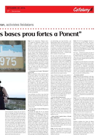 CatalunyA
SETEMBRE DE 2016
17 - Entrevista
s bases prou fortes a Ponent”
ments anarquistes, perquè són tant tancats i
tenen un missatge tant difícil d’entendre per
gent que no està polititzada o que no és afí al
moviment, i això fa que es tanqui encara més.
I això a mi em sap greu, perquè en el context
que vivim actualment seria genial que pogués-
sim arribar a tota aquesta gent que està des-
motivada, enrabiada, i que poguéssim engres-
car-la, i a partir d’aquí crear alguna cosa nova.
Seria brutal! Però no s’hi arriba perquè tot
és molt d’autoconsum, molt cap endins, i no
s’exterioritza res... sembla que només existeixi
el moviment anarquista quan surt a la tele per
dir “dos terroristes han posat una bomba”; ja
està! No es veu res més del moviment. Llavors
queda molt desarticulat, penso jo.
Sergi: Sí, ho comparteixo. D’alguna mane-
ra ens agafa poc preparades. La gent té unes
demandes i nosaltres no podem donar-hi
resposta: no tenim unes eines ni unes es-
tructures prou grans com per arribar a donar
una resposta material a les seves necessitats.
Llavors aquí hi juga el paper dels mitjans: cal
trobar els nostres camins per fer sentir la nos-
tra veu. Seria un punt important aparèixer a
l’agenda política. Que arribessin propostes
des de l’anarquisme i que fossin rellevants. A
partir d’aquí tu pots ser un projecte polític a
tenir en compte. Sí que és cert que hi ha mo-
viments que no són pròpiament anarquistes
però que han tingut molta rellevància i tenen
pràctiques anarquistes, com la PAH, o el món
cooperativista sobretot a Barcelona (exemples
com la Directa o La ciutat invisible), o Can
Vies... tot aquest món que porta el discurs
anarquista a la pràctica sí que aconsegueix a
vegades ser un referent.
- I el feminisme en els espais “alternatius”,
com el viviu?
Sònia: El masclisme només s’assenyala quan
és el de fora. Quan és el de dins es calla i
s’oculta. És així de trist... Si una persona d’un
col·lectiu, que és una persona implicada, po-
pular... l’assenyales com a masclista, com a
agressor, com a maltractador... la tendència
és a justificar-lo. “No, però aquesta perso-
na fa moltes coses pel moviment; no, és que
això són coses personals vostres que realment
potser no ho estàs veient com ho hauries de
veure, perquè potser estàs exagerant....”. Val,
molt bé. Molt discurs feminista, però quan
toca assenyalar una persona o toca un procés
de canvi, no s’està fent.
Costa moltíssim. Les dones sí que estan fent
un procés molt més personal, amb més de fo-
nament, i els homes s’estan quedant en el dis-
curs fàcil, superficialitat, de posar-se l’etiqueta
de feminista, però no s’està fent res, no hi ha
un procés al darrere! Està molt bé que el dis-
curs surti, ara sembla com una tercera onada,
que s’està donant embranzida... però si al da-
rrere no hi ha unes bases fortes, es queda en
un discurs buit.
- Com veus, Sònia, el món de l’educació, tu
que ets mestra?
A principis del segle XX era un moment
d’experimentació pedagògica, era el moment
que sortien les noves pedagogies, les noves
metodologies... I hi havia molt interès. La
dictadura tot això ho va arrencar d’arrel. Tots
els pedagogs, tots els mestres que realment
estaven tirant-ho endavant.... tot allò va des-
aparèixer. Va implantar-se un model molt tra-
dicional, molt catòlic i molt castís, i crec que
encara estem en aquest model, no l’hem tret
en realitat. Encara que ara es parli de peda-
gogies alternatives, noves, en realitat estem
continuant el model del franquisme: el lli-
bre, la memorització i poca cosa més. Llavors
l’anarquisme hi té poca cabuda, en aquest sis-
tema. No es pot fer una pedagogia més lliber-
tària, que sigui el nen el propi protagonista del
ran, activistes lleidatans
seu aprenentatge, que vagi descobrint... que
l’aprenentatge tingui una funcionalitat en la
vida d’aquesta persona; que tingui una signifi-
cació per ell, que es basi en els seus propis in-
teressos... I el currículum, tot i que diuen que
és semiobert, en realitat és molt tancat, perquè
et diuen el que els nens han d’aprendre, i els
objectius que has d’assolir, i les capacitats que
suposadament han de tenir... i al final el que
fan és: exàmens. No fan res més.
Per tant, costa molt poder canviar les coses.
Tu a la teva classe tens certa llibertat, però al
final els objectius que has de complir són uns
i hi has d’arribar. Llavors si vols fer pedagogies
més alternatives, acabes fent un híbrid. Els
nens decideixen, però fins a cert punt. Arriba
un moment que ja tens un llibre de text i tens
memorització perquè has de passar aquest
examen. Es basa en crear individus que siguin
tots iguals, i que tots arribin als mateixos pro-
cessos mentals i als mateixos objectius; i si tu
no hi caps allà, com a mestra o com a alumne,
quedes descartat per aquest sistema.
Aquí a Lleida hi havia una escola puntera a
Catalunya a nivell pedagògic: l’Escola Ciutat-
Jardí, que es basava en conceptes molt bonics
de respecte per l’alumne. Llavors era una es-
cola on no hi havia llibres de text; no hi havia
aules per edats, sinó que hi havia diferents
ambients on els alumnes anaven segons inte-
ressos, i es feia un treball d’autonomia perso-
nal molt gran i molt interessant, que es basava
en pedagogies de Freinet o altres de principis
de segle. En comptes que altres escoles s’hi
sumin, el que ha passat és que aquesta esco-
la s’ha anat fent enrere. Des del Departament
d’Educació se’ls està collant tant que estan ti-
rant enrere tota la pedagogia lliure.
- Com els colla el Departament?
Sònia: Per exemple.... En aquesta escola, al
funcionar a partir dels interessos dels alum-
nes, no tenia a principis de curs una progra-
mació establerta, és clar. L’anaven fent segons
les necessitats del moment. Doncs això, per
exemple, al Departament es veia molt mala-
ment i obligava l’escola a tenir les programa-
cions fetes. És a dir, una contradicció amb
el propi sistema de l’escola! Llavors han anat
tirant enrere perquè tenien problemes amb
l’inspector. Una escola que era un referent ha
quedat en no res.
- Quina sortida li queda, doncs, a l’escola
lliure o llibertària?
Sònia: Uf! Hi ha la possibilitat de l’escola pri-
vada, però fins a quin punt et pot ensenyar
realment pedagogia lliure? Per molt que els
hi estiguis ensenyant la igualtat, que vivim en
una societat plural, etcètera, ells no ho estan
veient en la seva escola!
Sergi: Una altra opció seria una escola coo-
perativa que fos annexada a un instrument
econòmic. Cooperatives de producció que
tinguessin a més la seva escola, que es pogués
mantenir amb això.
Sònia: De fet hi ha pedagogies bastant in-
teressants que van sortir d’això... per exem-
ple l’escola Waldorf va sortir d’una fàbrica a
Alemanya. La fàbrica necessitava un espai on
deixar els nens, i va sortir la pedagogia Wal-
dorf pel nom del pedagog que va crear aquella
escola, l’escola dels obrers de la fàbrica. I allí
Waldorf va experimentar.
Però aquí.... al final has de passar per l’aro! O
això o deixar sense escolaritzar el teu fill, que
és il·legal! Perquè fins i tot la gent que fa es-
cola a casa té un munt de problemes després
a l’hora de passar aquestes proves, que els hi
obliguen a passar-les!
I el magisteri que s’està impartint a les facultats
de Catalunya... s’estan ensenyant coses comple-
tament obsoletes! A mi encara m’ensenyaven
els quadernets de cal·ligrafia! I pensament
crític zero, quan hauria de ser de les facultats
més potents en pensament crític. Que són els
mestres!I no els ensenyen a qüestionar-se les
coses, a tenir curiositat per diferents pedago-
gies, per aprendre de diferents llocs...
- I la vessant creativa?
Sònia: Fatal! Està molt malament, i cada vega-
da pitjor. Perquè amb la nova llei el que volen
fer és treure del currículum els llenguatges
artístics, les assignatures d’art. De fet ara ja a
ESO hi ha anys que no es fan ensenyaments
artístics. No se li dóna cap importància! I és
molt important! Perquè hi ha alumnes que
acadèmicament poden tenir moltes dificul-
tats però a través d’aquesta expressió artística
molt més lliure poden canalitzar moltes més
coses. I a aquestes nens se’ls està dient que no
tenen cabuda a l’escola! O sigui, “sí, dibuixes
molt bé, però això no toca, no és coneixement
acadèmic...”. I al final l’art és una manera bru-
tal d’aprendre!
Sergi: És curiós el doble raser amb què juga
el capitalisme, que a l’escola pública elimina la
creativitat i en canvi si observem escoles eli-
tistes on van els fills dels presidents i tot això,
la creativitat, tot aquest món artístic, més
d’expressió, de treure idees, de coneixement i
d’autonomia, sí que es valora. És un doble ra-
ser. Consideren que és important només per
aquelles persones que han de tenir un liderat-
ge o han d’ocupar altes capes de la societat. La
gent que no ho ha de fer no importa tant.
Sònia: És que les classes populars no necessi-
ten l’art! És així. I tampoc necessiten saber-ne
massa, per si de cas... Perquè a través de l’art
pots arribar a processos mentals molt interes-
sants.
Nosaltres treballem fent classes de dibuix,
pintura i escultura en un taller creatiu... i veus
que els nens tenen necessitats expressives i les
han de buscar en activitats extraescolars per-
què a l’escola en horari lectiu no ho troben, no
hi té cabuda. I de fet les assignatures de plàs-
tica de primària no té cap mena de valor, s’ha
quedat en manualitats, en pintar i no sortir-se
de la ratlla, copiar un model, pinta y colorea...
Expressivitat i creativitat zero!
 