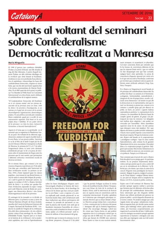 CatalunyA
SETEMBRE DE 2016
Social - 22
Apunts al voltant del seminari
sobre Confederalisme
Democràtic realitzat a Manresa
Marta Minguella
El 1999 el govern turc confinava Abdullah
Öcalan a la presó d’Imrali, una illa situada al
mig del Mar Mármara. A partir d’aquell mo-
ment Öçalan, un dels referents ideològics de
la revolució que s’està donant al Kurdistan,
s’endinsa en una cerca profunda d’una alterna-
tiva al capitalisme i desenvolupa les bases del
confederalisme democràtic, inspirat en vàries
fonts, que van des del moviment zapatista fins
a les teories municipalistes de Murray Book-
chin. És al 2005 quan des de la presó va publi-
car ‘Un Manifest al Poble Kurd i la Comunitat
Internacional’ on critica l’estat-nació i defineix
el confederalisme de la següent manera:
“El Confederalisme Democràtic del Kurdistan
no és un sistema estatal, sinó un sistema de-
mocràtic de les persones sense un Estat. Amb
les dones i la joventut a l’avantguarda, és un
sistema en el qual tots els sectors de la societat
desenvoluparan organitzacions democràtiques
pròpies. És una política exercida pels ciutadans
lliures confederals, iguals per a escollir els seus
representants regionals. Està basat en la seva
pròpia força i habilitat. El seu poder deriva
de les persones i en totes les àrees, incloent-hi
l’economia, es buscarà l’autosuficiència”.
Aquest és el tema que es va aprofundir en el
seminari que va organitzar la Plataforma Aza-
dí, un punt i de trobada de les diferents orga-
nitzacions catalanes de suport al poble kurd, a
la seva lluita i al seu procés polític. L’activitat
es va fer al bloc de la Sareb ocupat per fer de
seu de L’Ateneu Llibertari Anarquista La Ruda
de Manresa, la setmana de l’11 al 17 de juliol.
L’organització diària va tenir certs elements
confederals pel que va fer a la presa de deci-
sions sobre el manteniment de l’espai entre les
persones que hi vam assistir, que pertanyíem
a diferents col·lectius i moviments socials de
diversos territoris.
No és estrany doncs, que comenci a fer una
ressenya d’aquesta experiència un 19 de juliol.
Una data que coincideix amb l’aniversari de
dues revolucions socials. La primera va ser
l’any 1936 a l’estat espanyol quan les classes
populars , reaccionant al cop d’estat feixista, es
van fer amb el control dels mitjans de produc-
ció i amb la gestió de municipis sencers. La
segona va esclatar el 2012 a Rojava (territori
kurd de Síria); i va arribar per quedar-s’hi.
Dues revolucions separades en espai i temps
però amb l’objectiu comú de lluitar per acon-
seguir una democràcia directa i una forma
d’autoorganització real de les persones.
El contingut de les jornades es va dividir en
diferents parts. La primera va anar a càrrec de
l’Héctor Martínez d’Azadí i de Sivan Zerdesti,
membre del Comité de Relacions Exteriors del
Congrés Nacional del Kurdistan-KNK- i tra-
ductor al castellà de ‘Orígens de la civilització.
L’era dels déus emmascarats i els reis coberts’,
primer volum d’una antologia de cinc llibres
d’Abdullah Öcalan. Aquesta part es va basar
en la història de la civilització i de la moder-
nitat capitalista, així com en l’aprofundiment
sobre les bases ideològiques d’aquest canvi.
L’encarregada d’explicar la història del movi-
ment de les dones kurdes i de la Jineology (la
ciència de les dones que han creat per analit-
zar la seva lluita i com a resposta a la cièn-
cia explicada amb mirada patriarcal) va ser
l’activista kurda Zilan, amb col·laboració amb
dues traductores que alhora participaven del
seminari. La jornada de tancament va con-
sistir la pràctica del ‘tecmil’, nom amb què al
Kurdistan s’anomena l’assemblea de crítica i
autocrítica amb la finalitat de donar-se suport
mutu, ajudar a la reflexió personal amb vo-
luntat de millorar el funcionament del grup.
Un dels fets que va marcar la setmana va ser el
cop d’estat perpetrat a Turquia el 15 de juliol
i que ha permès Erdogan accelerar la neteja
ètnica de la població kurda a Bakur (Turquia),
així com frenar els èxits de la revolució de
Rojava (Síria), amb la intervenció de l’exèrcit
turc en aquesta zona en connivència amb la
comunitat internacional. Al poder capitalista
no li interessa que s’estenguin pràctiques co-
munals efectives que ja s’estan donant a Roja-
va. Efectives perquè s’estan fent a consciència
i a fons, començant per la relectura del passat
i destapant allò que la història hegemònica
oficial s’ha encarregat d’amagar, volent-nos
fer creure que l’única forma en què podem
organitzar-nos és la jeràrquica estatal que va
sorgir tan sols fa 5000 anys. En canvi, el relat
obvia que durant els 250.000 anys anteriors
l’ésser humà va viure en una societat natural,
sense jerarquia, ni acumulació, ni plusvàlua.
Cal ésser conscients d’això per entendre que
hi ha formes de convivència diferents de les
que ha imposat l’estat-nació, i que en realitat
no han desaparegut sinó que han coexistit,
malgrat haver estat oprimides. La presa de
consciència d’aquesta opressió per sortir-se’n
és el que està succeint al Kurdistan, conformat
per territori que actualment està en quatre di-
ferents estats artificials arbitraris (Iraq, Iran,
Síria i Turquia).
És a Rojava on l’organització social basada en
els principis del confederalisme democràtic ha
arribat més lluny i es sustenta en el feminisme,
ecologisme, horitzontalitat, autosuficiència i
integració de tots els grups ètnics, socials i cul-
turals sense distincions. Cal insistir en què allí
la democràcia no és representativa, sinó que és
real. Les decisions es prenen per consens en la
comuna o consells (grup que pot abarcar un
poble, un barri, un carrer) i aquests tindran
copresidència paritària. La representació de la
comuna a les assemblees de districte haurà de
complir quotes de gènere, de grups i de par-
ticipació de totes les minories. Les delegades
mai tindran drets adquirits i mai poden ser
revocades per l’assemblea. Altres assemblees
superiors seran les de ciutat i les del cantons
(que abarquen zones més àmplies). Tot i que
algunes decisions es poden prendre mitjançant
votació, mai es podrà imposar a una minoria la
decisió per majoria. Pel que fa al sistema econò-
mic, Rojava està basada en el cooperativisme
i paradigmes ecològics. Aquí hi entra també
l’autosuficiència, cada comuna ha de garantir
l’abastiment de les seves necessitats i l’excedent
dóna a la cooperativa perquè el gestioni. Mal-
grat la precarietat, l’electricitat, l’alimentació, la
telefonia mòbil no tenen un cost econòmic per
a la població. Tampoc en té l’educació.
Vam constatar que el procés de canvi a Rojava
l’està decidint la seva pròpia gent i hi participa
tothom. És un projecte d’autonomia demo-
cràtica real que parteix que té com a centre del
seu eix la reivindicació de la llibertat i la lli-
bertat per a les dones, que estan al centre de la
creació d’aquests nous paradigmes de funcio-
nament. Malgrat la guerra, malgrat la presèn-
cia de l’Estat Islàmic i malgrat l’última ofensi-
va per part de Turquia amb la complicitat de
Rússia i els EUA, el projecte polític continua.
Espais com el del seminari de Manresa han
permès apropar aquesta realitat a persones
que formem part de diferents col·lectius afins
als principis del confederalisme democràtic.
Seria interessant que des d’aquests àmbits
féssim una reflexió profunda per generar un
projecte polític i social d’aquesta dimensió en
el nostre context. No podem amagar que cada
vegada tenim més grups i plataformes treba-
llant en aquesta línia, per decidir quina sanitat
volem, quin habitatge volem, quina educació
volem, per funcionar cooperativament, per
organirzar la societat des de baix. Caldrà però,
crear les sinèrgies necessàries perquè aquestes
experiències es fusionin i estenguin com una
taca d’oli, que impregnin cada racó del nostre
funcionament diari.
 