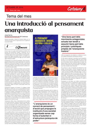 CatalunyA
SETEMBRE DE 2016
3 - Tema del mes
Josep Garcia,
Secretari de Formació de CGT Catalunya
Ponència presentada a l’Escola de Formació Política de Cal
Temerari per Josep Garcia en representació de la Confederació
General del Treball.
El cert és que no és gens senzill sintetitzar la història d’un
fenomen tant summament complex i multiforme com és
l’anarquisme. Per això, més que realitzar una síntesi, inten-
to esbossar algunes de les característiques de l’anarquisme i
proporcionar algunes pinzellades sobre la seva història, que
abasta un període de prop de dos segles, per tal de suscitar
alguns elements de debat.
L’anarquisme és un corrent de pensament i d’acció que pro-
pugna la institució d’una societat organitzada sense cap forma
d’autoritat ni d’estructura jeràrquica de poder, i especialment
(si bé no exclusivament, però sí que es tracta del seu tret dis-
tintiu respecte d’altres corrents del pensament socialista) sen-
se cap forma de poder polític.
L’anarquisme aspira a l’abolició de l’Estat, de tots els Estats,
com a forma específica d’organització del poder, de domina-
ció i d’imposició dels interessos d’uns pocs sobre el conjunt
del cos social. Aspira també a la substitució del mateix per
estructures horitzontals de caràcter voluntari, sobiranes i
constituïdes des de la base, de baix a dalt, federades lliure-
ment entre elles, en les quals les persones, alliberades de tota
forma de relació social d’explotació i de dominació, regulin
directament i de forma col·lectiva tots els aspectes de la vida
econòmica i social que els afecten, mitjançant mecanismes
de democràcia directa. Aspira, doncs, a la construcció d’una
societat autònoma o autogestionada, una societat d’homes i
dones lliures i iguals, no només a nivell jurídic formal, sinó
a nivell efectiu.
L’anarquisme emergeix en la història i es configura al llarg
del temps, per dir-ho així, com el corrent llibertari del pen-
sament socialista revolucionari. Fill del liberalisme radical i
de l’aspiració socialista i emancipadora del moviment obrer,
es distingeix del liberalisme burgès en la seva aspiració a
l’abolició de la propietat privada, i en el seu rebuig a les teories
del contracte social, les quals basteixen a nivell argumental,
des de Hobbes i el seu Leviatan, totes les justificacions legiti-
madores de la necessitat de l’Estat com a instància externa de
regulació de les relacions socials.
L’anarquisme rebutja, doncs, l’autonomització de la política
en una aital estructura, i defensa la unificació de l’espai polí-
tic i l’espai social. En conseqüència, rebutja també, i aquesta
és la seva nota distintiva com a corrent del socialisme revo-
lucionari, tota estratègia que pretengui avançar per la via de
l’emancipació que es fonamenti en la conquesta del poder po-
lític, és a dir, en el control de l’aparell de l’Estat, o en la partici-
pació en les seves institucions pretesament “representatives”.
No és possible realitzar el canvi social que pretenen els i les
anarquistes mitjançant un govern revolucionari o un Estat al
servei de la revolució. No és possible tampoc la institució d’un
Estat socialista o d’un socialisme amb Estat. Aquesta és una
perspectiva que des d’un punt de vista anarquista no té cap
mena de sentit. Estat i socialisme, o Estat i revolució socialis-
ta, són realitats forçosament antitètiques, i la realització de la
segona requereix, de forma necessària, la destrucció total de
la primera, la seva abolició. L’anarquisme aspira a la realitza-
ció total i efectiva de la llibertat i del socialisme, principis que
Tema del mes
Una introducció al pensament
anarquista
contempla com a inseparables i vinculats de forma recíproca.
És coneguda la formula de Bakunin, segons la qual “la lliber-
tat sense el socialisme és el privilegi i la injustícia; i ... el socia-
lisme sense la llibertat és l’esclavitud i la brutalitat”. Aquesta
és, potser, la més clara formulació del tret distintiu, específic,
de l’anarquisme, i de la societat que vol realitzar, l’anarquia,
contra els principis del liberalisme burgès i també contra allò
que en la tradició llibertària es coneix, des del segle XIX, com
a “socialisme autoritari”.
Fins aquí he estat parlant d’anarquisme, però, en realitat, se-
ria més just parlar d’anarquismes. De fet, l’anarquisme s’ha
desenvolupat al llarg de la història com un corrent altament
heterogeni, mancat d’un cos doctrinal o teòric unitari, i amb
visions diverses i plurals, sovint contraposades i enfrontades
entre sí, sobre la societat present i la societat futura, així com
sobre les vies d’actuació en la primera per a construir la se-
gona. De fet, si llegiu sobre el tema us resultarà molt difícil
trobar un anarquisme sense adjectius i sí trobareu, en canvi,
una multitud d’anarquismes amb adjectius diversos.
Un altre aspecte important a assenyalar és que l’anarquisme
ha estat i és un corrent altament sensible als canvis al llarg
del temps en les estructures i dispositius de dominació, atès
que és en les lluites contra els mateixos allà on va sorgir i són
aquestes lluites les que han suscitat les diferents pràctiques i
discursos mitjançant els quals l’anarquisme, o els anarquis-
mes, s’han constituït i han evolucionat.
En la mesura en què els dispositius de dominació no són
estables, sinó que muten i canvien, l’anarquisme, així com
el caràcter de les lluites de les quals es nodreix, també muta
i canvia, de forma inevitable, al llarg del temps. I, de fet, si
seguim l’argumentació que fa al seu darrer llibre en Tomás
Ibáñez, aquesta és una de les característiques principals --sinó
la principal-- de l’anarquisme com a corrent de pensament i
d’acció, i la que explica en gran mesura la seva pervivència i
persistència dins dels moviments antagonistes. És també la
que explica la seva pluralitat.
L’anarquisme és, diu Ibáñez, una realitat constitutivament
canviant. Aquest tret li és consubstancial i suposa que qualse-
vol intent per a fixar i cristal·litzar una ortodòxia anarquista,
un cos doctrinal únic i unitari, estigui condemnat al fracàs.
La fixació d’una aital ortodòxia és contrària, segons defensa
Ibáñez, al propi mode de constitució de l’anarquisme. La qual
cosa no vol dir, òbviament, que no hi hagi gent que hagi pretès
codificar el seu particular cànon anarquista, ni tampoc que
no hi hagi gent que no tingui aspiracions, a partir del mateix,
de delimitar dins del camp llibertari, allò que és “realment”
anarquisme d’allò que no ho és. La tradició llibertària, igual
que la d’altres corrents del socialisme revolucionari, també ha
generat al llarg de la història els seus particulars guardians de
les essències.
L’anarquisme és una realitat que ha dialogat de forma cons-
tant amb una gran pluralitat de corrents intel·lectuals, dins
i fora del pensament socialista, i s’ha mostrat altament sen-
sible a influències múltiples, alhora que ha influït també en
l’esdevenir de moltes altres formulacions teòriques, filosòfi-
ques i polítiques no estrictament anarquistes.
A nivell teòric, el seu origen entronca amb el pensament
il·luminista. L’anarquisme és fill de la Il·lustració i de la mo-
dernitat, com ho és, de fet, tot el pensament socialista. Moltes
de les formulacions dels clàssics de l’anarquisme es troben
fortament marcades per les il·lusions d’aquesta ideologia mo-
derna, i algunes d’elles tenen per a nosaltres, fills i filles de la
crítica a la modernitat, un regust més aviat “naïf” i “demodé”,
i ens resulten difícils d’acceptar sens més avui en dia (i això
independentment que partim d’una perspectiva postmoder-
na o postestructuralista per a efectuar aquesta crítica... que
no seria el meu cas). Això és especialment aplicable a deter-
minades manifestacions de fe en el progrés, en la raó, en la
ciència i en la tècnica, en l’educació com a via privilegiada
“L’anarquisme és un
corrent de pensament i
d’acció que propugna la
institució d’una societat
organitzada sense cap
forma d’autoritat ni
d’estructura jeràrquica de
poder”
“Una bona part dels
moviments antagonistes
actuals han tendit a
assumir bona part dels
principis i pràctiques
pròpies de l’anarquisme
històric”
 