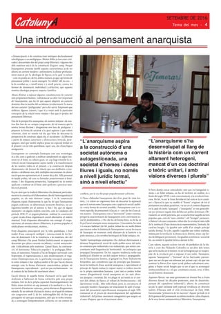 CatalunyA
SETEMBRE DE 2016
Tema del mes - 4
Una introducció al pensament anarquista
a l’emancipació, o de construccions teòriques declaradament
teleològiques o escatològiques. Moltes d’elles ja han estat criti-
cades i descartades des del propi camp llibertari, i algunes des
dels mateixos inicis de la constitució d’aquest camp. Perquè
l’anarquisme presenta també aquesta característica, la de ser
alhora un corrent modern i antimodern, la d’estar profunda-
ment marcat per la ideologia de l’època en la qual va néixer
--com no podia ser, de fet, d’altra manera, ja que cap forma de
pensament polític i social emergeix “ex nihilo”, del no-res-- i
la de revoltar-se, a nivell teòric i a nivell pràctic, contra les
formes de dominació, individual i col·lectiva, que aquesta
mateixa ideologia proposa, imposa i justifica.
Abans d’entrar a exposar algunes consideracions de caràcter
més pròpiament històric, vull destacar un altre tret important
de l’anarquisme, que ha fet que aquest adquirís un caràcter
distintiu dins la família del socialisme revolucionari. Es tracta
del seu caràcter “prefiguratiu”, per a fer servir l’expressió que
utilitzen algunes autores, i que té a veure amb la particular
concepció de la relació entre mitjans i fins que és pròpia del
pensament llibertari.
Des de la perspectiva anarquista, els nostres mitjans i els nos-
tres fins han de ser sempre congruents, de tal manera que la
nostra forma d’actuar i d’organitzar-nos han de prefigurar i
preparar la forma de societat a la qual aspirem i que volem
construir. Això no només vol dir que hem de descartar la
perspectiva de construir algun dia el socialisme i la llibertat
a partir de mitjans autoritaris o d’estructures verticals, jeràr-
quiques, sinó que també implica posar un especial èmfasi en
el present i en la vida quotidiana, aquí i ara, des d’una lògica
antagonista.
L’anarquisme no contempla l’anarquia com una escatologia,
és a dir, com a quelcom a realitzar simplement en algun mo-
ment en el futur, no sabem quan, un cop hagi triomfat la re-
volució social. L’anarquisme aspira també a la transformació
de les nostres vides en el present, a la construcció d’espais
d’autonomia i de formes de relació que ens deslliurin, o ten-
deixin a deslliurar-nos, dels múltiples mecanismes de domi-
nació que ens oprimeixen en el nostre dia a dia. Allò personal
és també polític, tal com va formular posteriorment el femi-
nisme. I des d’aquesta perspectiva, l’autogestió no és només
quelcom a realitzar en el futur, sinó quelcom a practicar tam-
bé en el present.
És per això que la tradició llibertària s’ha destacat particular-
ment en la construcció d’alternatives, des de l’autoorganització
popular, en els més diversos camps. I és la construcció
d’aquests espais d’autonomia la que ha fet que l’anarquisme
pogués esdevenir, en determinats moments històrics, un an-
tagonista temible per al sistema (i, fins i tot, que en alguns
moments i en alguns indrets concrets, com la Catalunya del
període 1936-37, es pogués plantejar realitzar la construcció
a gran escala d’una organització social alternativa al mateix
sistema). Fruit d’aquestes alternatives van emergir el coope-
rativisme, els ateneus obrers i llibertaris, la premsa popular, el
sindicalisme revolucionari, etcètera...
Fruit d’aquesta preocupació per la vida quotidiana, i fruit
també d’una concepció múltiple i interseccional de les for-
mes de dominació i de la resistència a les mateixes, des del
camp llibertari s’ha posat l’èmfasi històricament en aspectes
descartats per altres corrents socialistes, i sovint menysvalo-
rats i ridiculitzats pels mateixos: L’amor lliure, la contracep-
ció, el feminisme, l’educació popular i la pedagogia lliber-
tària, el naturisme, l’impuls a l’ús de llengües universals com
l’esperanto, el vegetarianisme o, més modernament, el vega-
nisme i l’antiespecisme, etc. La particular concepció anarquis-
ta entre mitjans i fins explica també el fet que l’acció directa
emergís com la forma d’actuació característica, pròpia, de
l’anarquisme, especialment --però no pas exclusivament-- en
el context de les lluites del moviment obrer.
L’acció directa és aquella forma d’actuació en la qual hom
s’enfronta a l’adversari de forma col·lectiva pels seus propis
mitjans, fent ús de la pròpia capacitat d’autoorganització i de
lluita, sense recórrer en cap moment a la mediació o a la in-
tervenció d’instàncies externes, particularment d’organismes
estatals. És un mètode d’actuació, doncs, en el qual els mitjans
són congruents amb (i, de fet, indistingibles de) els fins que
perseguim en tant que anarquistes, atès que es troba orienta-
da a aconseguir l’empoderament col·lectiu, en un context de
conflicte, per la via del propi empoderament col·lectiu.
A l’hora d’abordar l’anarquisme des d’un punt de vista his-
tòric, i si volem ser rigorosos, hem de descartar la separació
que es fa sovint entre l’anarquia com a aspiració social i políti-
ca, com a forma de societat possible, i l’anarquisme com a co-
rrent específic de pensament i d’acció, o --per dir-ho d’una al-
tra manera-- l’anarquisme com a “moviment” (entre cometes,
perquè la caracterització de l’anarquisme com a moviment so-
cial és problemàtica...) Per dir-ho de forma breu, no hi ha ni
hi pot haver anarquia sense anarquisme. I, tanmateix, ha estat
i és encara habitual (de fet podeu trobar-ho en molts llibres
que tracten sobre la història de l’anarquisme) cercar les traces
de l’anarquia en moments molt allunyats de la història: a la
polis atenenca, a les revoltes herètiques de l’edat mitjana, etc.
També l’antropologia anarquista s’ha dedicat darrerament a
destacar l’organització social de molts pobles arreu del món,
en contextos pre-industrials o no-industrials, que serien con-
comitants amb l’organització horitzontal i no jeràrquica que
propugna l’anarquisme. De fet, aquesta tendència troba una
justificació il·lustre en un dels majors teòrics i propagandis-
tes de l’anarquisme històric, el geògraf rus Piotr Alekséievitx
Kropotkin, que considerava que els principis que fonamen-
taven la institució d’una societat anàrquica, i especialment el
principi de l’ajuda mútua (o suport mutu) es troben inscrits
en la pròpia naturalesa humana, i per tant es poden trobar
rastres d’organització social anarquista en les més diver-
ses èpoques i societats. Bé, tot plegat té un sentit en el con-
text dels debats de l’època al voltant de l’evolucionisme i del
darwinisme social... Més enllà d’això, però, jo circumscric el
concepte modern d’anarquia tot relacionant-lo amb el sorgi-
ment del pensament específicament anarquista al segle XIX,
emmarcat en el procés de desenvolupament del capitalisme
industrial i del primer moviment antagonista que sorgeix en
el marc d’aquest, que és el moviment obrer.
Si hom desitja cercar antecedents, més que en l’antiguitat re-
mota o en l’edat mitjana, on ha de recórrer, en realitat, és a
finals del segle XVIII i, més concretament, a la revolució fran-
cesa. De fet, va ser la Gran Revolució (tal com se la va conèi-
xer a l’època) la que va establir el “frame” originari de tot el
pensament socialista posterior, i va ser en el context d’aquesta
en la qual els mots “anarquia” i “anarquista” es van generalit-
zar per primera vegada dins del discurs polític dominant. Òb-
viament, en sentit pejoratiu, per a caracteritzar aquells sectors
populars que, com els “sans-culottes” i els “enragés” parisencs,
o Babeuf i els seus conjurats, volien dur la revolució més enllà
de la institució d’una democràcia representativa, limitada, de
caràcter burgès, i la igualtat més enllà d’un simple principi
jurídic formal. És a dir, aquells i aquelles que volien realitzar,
mitjançant la revolució, la democràcia directa, sense cap for-
ma de delegació permanent, i la igualtat econòmica i social de
fet, no només la igualtat teòrica davant la llei.
Com sabem, aquests sectors van ser els perdedors de la his-
tòria i, com diu l’Eduardo Colombo en un altre dels textos
que us he inclòs en el dossier, va ser la burgesia qui es va apro-
piar de la revolució per a imposar el seu ordre. Tanmateix,
aquests “anarquistes” i “furiosos” de les barricades parisen-
ques van ser els que van esbossar per primer cop i els que van
sembrar la llavor d’un espai social plebeu radicalment anta-
gònic a l’espai social burgès que va ser el que va aconseguir
institucionalitzar-se, i el que constitueix encara, avui, el bloc
social-històric dominant.
Aquestes llavors van anar germinant tot donant lloc a fruits
diversos durant les dècades posteriors, anys de desenvolu-
pament del capitalisme industrial i, alhora, de contestació
social, la qual esclatarà amb especial virulència en diversos
indrets d’Europa amb el cicle revolucionari de l’any 1848,
l’anomenada “primavera de les nacions”. Aquest període és el
de la gestació del pensament socialista modern i, dins d’aquest,
de la seva forma antiautoritària i llibertària, l’anarquisme.
“L’anarquisme aspira
a la construcció d’una
societat autònoma o
autogestionada, una
societat d’homes i dones
lliures i iguals, no només
a nivell jurídic formal,
sinó a nivell efectiu”
“L’anarquisme s’ha
desenvolupat al llarg de
la història com un corrent
altament heterogeni,
mancat d’un cos doctrinal
o teòric unitari, i amb
visions diverses i plurals”
 