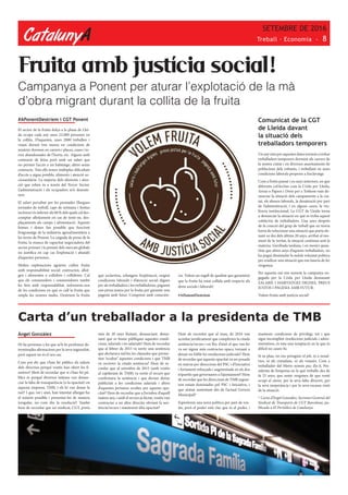 CatalunyA
SETEMBRE DE 2016
Treball · Economia - 8
Àngel Gonzàlez
Hi ha persones a les que se’ls hi perdonen de-
terminades afirmacions per la seva ingenuïtat,
però aquest no és el seu cas.
Com pot dir que s’han fet públics els salaris
dels directius perquè vostès han obert les fi-
nestres? Hem de recordar que si s’han fet pú-
blics és perquè diversos mitjans van denun-
ciar la falta de transparència (o la opacitat) en
aquesta empresa, TMB, i els hi van donar la
raó? I que, tot i això, han intentat allargar-ho
el màxim possible i presentar-ho de manera
irregular, no com diu la resolució? També
hem de recordar que un sindicat, CGT, porta
#APonentDestriem i CGT Ponent
El sector de la fruita dolça a la plana de Llei-
da ocupa cada any unes 22.000 persones en
la collita. D’aquestes, unes 2000 treballen i
viuen durant tres mesos en condicions de
misèria: dormen en carrers i places, cases i to-
rres abandonades de l’horta, etc. Alguns amb
contracte de feina però amb un salari que
no permet l’accés a un habitatge; altres sense
contracte. Tots ells tenen múltiples dificultats
d’accés a aigua potable, aliments i atenció so-
ciosanitària. La majoria dels aliments i aten-
ció que reben és a través del Tercer Sector.
L’administració i els ocupadors se’n desente-
nen.
El salari percebut per les peonades (llargues
jornades de treball, caps de setmana i festius
inclosos) és inferior als 6€/h dels quals cal des-
comptar allotjament en cas de tenir-ne, des-
plaçaments als camps i alimentació. Aquests
homes i dones fan possible que funcioni
l’engranatge de la indústria agroalimentària a
les terres de Ponent. La caiguda de preus de la
fruita, la manca de capacitat negociadora del
sector primari i la pressió dels mercats globals
no justifica en cap cas l’explotació i abandó
d’aquestes persones.
Moltes explotacions agràries cullen fruita
amb responsabilitat social: contracten, allot-
gen i alimenten a collidors i collidores. Cal
que els consumidors i consumidores també
ho fem amb responsabilitat, informem-nos
de les condicions en què es cull la fruita que
omple les nostres taules. Destriem la fruita
Fruita amb justícia social!
que esclavitza, rebutgem l’explotació, exigim
condicions laborals i d’atenció social dignes
per als treballadors i les treballadores, paguem
uns preus justos per la fruita per garantir una
pagesia amb futur. Comprem amb conscièn-
cia. Volem un segell de qualitat que garanteixi
que la fruita ha estat collida amb respecte als
drets socials i laborals!
#APonentDestriem
Comunicat de la CGT
de Lleida davant
la situació dels
treballadors temporers
Un any més per aquestes dates tornem a trobar
treballadors temporers dormint als carrers de
la nostra ciutat i en diversos assentaments de
poblacions dels voltants, i treballant en unes
condicions laborals properes a l’esclavatge.
Com a l’estiu passat i en anys anteriors, en que
diferents col·lectius com la Crida per Lleida,
Arran o Papers i Drets per a Tothom vam de-
nunciar la situació dels campaments a la ciu-
tat, els abusos laborals, la desatenció per part
de l’administració, i en alguns casos, la vio-
lència institucional. La CGT de Lleida torna
a denunciar la situació en què es troba aquest
col•lectiu de treballadors. Una anys després
de la creació del grup de treball que en teoria
havia de solucionar una situació que porta do-
nant-se des dels últims 20 anys, arribat al mo-
ment de la veritat, la situació continua sent la
mateixa. L’arribada tardana, i en menys quan-
titat que altres anys d’aquests treballadors, no
ha pogut dissimular la nul•la voluntat política
per eradicar una situació que ens hauria de fer
vergonya.
Per aquesta raó ens sumem la campanya en-
gegada per la Crida per Lleida demanant
SALARIS I HABITATGES DIGNES, PREUS
JUSTOS I PAGESIA AMB FUTUR.
Volem fruita amb justícia social!
Carta d’un treballador a la presidenta de TMB
més de 20 anys lluitant, denunciant, dema-
nant que es fessin públiques aquestes condi-
cions, salarials i no salarials? Hem de recordar
que al febrer de 2015 va sortir una sentència
que declarava nul·les les clàusules que perme-
tien ‘ocultar’ aquestes condicions i que TMB
va recórrer la citada sentència? Hem de re-
cordar que al setembre de 2015 (amb vostès
al capdavant de TMB) va sortir el recurs que
confirmava la sentència i que devien donar
publicitat a les condicions salarials i altres
d’aquestes persones ocultes per aquesta opa-
citat? Hem de recordar que a l’octubre d’aquell
mateix any, i amb el recurs ja dictat, vostès van
contractar a un altre directiu obviant la sen-
tència/recurs i mantenint dita opacitat?
Hem de recordar que al març de 2016 van
acordar jurídicament que complirien la citada
sentència/recurs i en lloc d’això el que van fer
va ser signar més contractes opacs, tornant a
deixar en l’oblit les resolucions judicials? Hem
de recordar que aquesta opacitat va ser posada
en marxa per direccions del PSC i d’Iniciativa
i fortament reforçada i augmentada en els dos
tripartits que governaren a l’ajuntament? Hem
de recordar que les direccions de TMB seguei-
xen estant dominades pel PSC i Iniciativa, i
que s’estan sustentant des de l’actual Govern
Municipal?
Esperàvem una nova política per part de vos-
tès, però el poder està clar que és el poder, i
mantenir condicions de privilegi, tot i que
sigui incomplint resolucions judicials i admi-
nistratives, és tota una temptació en la que és
difícil no caure-hi.
Si us plau, no ens prenguin el pèl, ni a nosal-
tres, ni als ciutadans, ni als votants. Com a
treballador del Metro només puc dir-li, Pre-
sidenta de l’empresa en la què treballo des de
fa 25 anys, que sento vergonya de que vostè
ocupi el càrrec per la seva falta d’encert, per
la seva inoperància i per la seva escassa visió
de la situació.
* Carta d’Àngel González, Secretari General del
Sindicat de Transports de CGT Barcelona, pu-
blicada a El Periódico de Catalunya
Campanya a Ponent per aturar l’explotació de la mà
d’obra migrant durant la collita de la fruita
 
