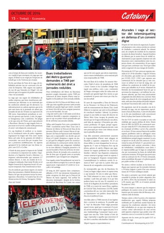 CatalunyA
OCTUBRE DE 2016
15 - Treball · Economia
com el temps de baixa per malaltia, les vacan-
ces i també el que correspon a la vaga que van
seguir. El llistat va ser exigit per l’inspector de
treball que va fer l’informe per al jutjat.
De fet, just abans de l’inici de la vaga, els tre-
balladors afectats van ser convocats a les ofi-
cines de l’empresa. Allà, segons van explicar,
els van dir que l’aturada era il·legal i els van
advertir que si la seguien els podien sancionar
i fins i tot acomiadar.
La vaga que van seguir els treballadors de
moltes empreses que feien instal·lacions sub-
contractes per Movistar va ser motivada per
les condicions salarials que els afectaven. La
subcontractació en cadena suposava que en la
part més baixa de la piràmide els salaris per
jornades de més de 10 hores no superaven els
500 euros. Especialment perjudicats se sen-
tien els operaris que havien, a més, de pagar-
se l’assegurança com a autònoms. Tot plegat
va fer que arreu de l’Estat, però especialment
a Barcelona i Biscaia la vaga tingués forta re-
percussió en el servei i també molta presència
al carrer i als mitjans de comunicació.
Un cop finalitzat el conflicte es va mante-
nir la coordinació entre els antics vaguistes.
L’agrupació ha tingut més d’un nom: marea
blava, pel color de les granotes de treball, o
correscales, una acció feta per recaptar fons
per a posteriors mobilitzacions. En aquesta
agrupació hi ha sindicats que van donar su-
port, com CGT o Co Bas.
A finals de juny passat la Inspecció de Treball
va comunicar la imposició de multes i liqui-
dacions a la Seguretat Social a Movistar i a
empreses subcontractades que sumaven 5,7
milions d’euros. A més, de resultes de la in-
vestigació realitzada s’han instat 98 altes en el
Règim General de la Seguretat Social i 92 con-
tractes temporals s’han transformat en fixos.
Ara els sindicats que donen suport a la marea
blava han presentat a Madrid denúncies sem-
blants a les que van permetre iniciar les inves-
tigacions a Barcelona. I el mateix han fet a les
demarcacions de Girona, Tarragona i Lleida.
Diari del Treball
Dues treballadores
del Metro guanyen
demandes a TMB per
vulneració del dret a
jornades reduïdes
Dues treballadores del Metro de Barcelona
guanyen sengles demandes contra TMB per
vulneració de drets, després d’haver estat re-
legades en l’escalafó per tenir jornada reduïda.
Al febrer de 2015 l’a Direcció del Metro va de-
cidir que totes aquelles persones amb jornada
reduïda per guarda legal que tenien concedit
un horari fora del seu torn assignat passarien
a la cua de l’escalafó. Ara any
i mig més tard la sala 13 del jutjat social dicta
sentència favorable a aquestes companyes, ja
que en cap cas poden veure’s perjudicades pel
fet de sol·licitar una jornada reduïda.
Àdhuc amb Joaquím Forn com a president de
TMB i recentment entrat Marc Grau com a
Director de Metro, la Direcció de l’àrea de les
persones (llavors amb Carmen Macías al cap-
davant) i de l’àrea de l’operació (amb Alejandro
Egea com a responsable) van decidir que per
forçar al Comitè d’empresa a signar un pac-
te, pel qual fos obligatori partir les vacances i
així disminuir la contractació estival, totes les
jornades reduïdes que estiguessin treballant
en un torn diferent a l’assignat passarien a la
cua de l’escalafó a l’hora de sol·licitar els mini-
períodes (l’excés de jornada se’ns acumula en
dies de festa que cal gaudir junts en períodes
preestablerts i que s’assignen per antiguitat).
Una vegada comès l’atropellament van tenir la
cara dura d’oferir arreglar-ho a canvi de signar
aquest pacte. Lògicament el Comitè no va ac-
cedir a tal xantatge.
Al maig de 2015 aquestes dues companyes,
afiliades a CGT, van interposar demanda per
poder recuperar els drets que la Direcció de
Metroe els havia segrestat. Van arribar les
eleccions municipals i després de la victòria
electoral de Barcelona En Comú van creure
que un fet com aquest, que afecta majoritària-
ment a mares treballadores, seria esmenat pels
nous responsables de TMB.
Res més lluny de la realitat. En assumir Mer-
cedes Vidal el càrrec de presidenta de TMB
i Enric Canyes el de Conseller Delegat han
seguit una política, com a poc, continuista
de l’etapa convergent sobre les reduccions de
jornades per guarda legal d’un menor, ja que
actualment es posen més traves per triar ho-
rari de treball.
El canvi de responsables a l’àrea de Direcció
de les Persones i la Direcció de l’Operació,
amb els nomenaments de Mireia Clua i Jordi
Mitjà no va suposar cap canvi en les polítiques
de conciliació familiar i laboral. La primera
perquè és una titella en mans del director de
Metro, Marc Grau, incapaç de prendre una
decisió que no li sigui ordenada per uns altres,
amb falta de capacitat i d’iniciativa per solu-
cionar problemes. El segon, perquè segura-
ment va ser copartícep d’aquesta decisió, i està
més preocupat per veure com redueix encara
més la plantilla del metro.
Cap dels esmentats anteriorment assumirà
la responsabilitat d’haver estat relegant en
l’escalafó a aquestes companyes. En el cas
d’una d’elles va veure desaparèixer la seva an-
tiguitat de 17 anys en l’empresa d’un cop de
ploma, gràcies al capritx d’alguns que segu-
rament no tinguin problemes de conciliació
familiar i laboral. Cap d’aquestes companyes
veuran esmenat el greuge comès en aquests 2
anys en l’assignació d’aquests miniperíodes.
Lamentablement la sentència només fa es-
ment al “dret” i per tant és a partir d’ara que
hauran de ser assignades correctament.
És menyspreable que des de Barcelona En
Comú no hagin volgut entrar en aquest tema
a cap moment. De tots és sabut que Merce-
des Vidal solament es mou a cop de titular
mediàtic i amb foto pel mitjà. Si és per foto
podíem haver-nos fet una. El consistori ni a
través de la Regidora de movilitat i presidenta
de TMB, ni a través de Laura Pérez, regidora
de Cicle de Vida, Feminismes i LGTBI, també
coneixedora del cas, van voler intercedir. Des
de l’ajuntament van preferir donar llibertat
d’acció al neoliberal Grau.
Ara falta saber si TMB exercirà el seu legítim
dret a recórrer la sentència. És possible que
la “roja” de Mercedes Vidal vulgui presentar
aquest recurs, igual que va anunciar el recurs
als serveis mínims de les vagues de juny. Si és
així, l’ambientòloga “comunista” haurà acon-
seguit tota una fita. Voler limitar el dret de
vaga i represaliar a aquelles que exerceixen el
seu dret a conciliar vida familiar i laboral.
Miguel Augusto a izquierdadiario.es
Aturades i vaga al sec-
tor del telemàrqueting
en defensa d’un conveni
digne
Després de vint mesos de negociació, la patro-
nal plantejava com a única sortida un conveni
de retallades i contenció salarial. No obstant
això, els comptes de resultats de les empreses
no paren de donar beneficis. Aquests beneficis
els obtenen per la nostra força de treball ex-
clusivament, ja que aquestes empreses tan sols
funcionen com a intermediàries entre les em-
preses clients i els consumidors. El seu negoci
està, per tant, a estrènyer-nos. Tot el que cedim
anirà a engrossir els seus marges de benefici.
Els motius de CGT per convocar aquestes atu-
rades el 22 i 29 de setembre, i vaga de 24 hores
el 6 d’octubre, que també van ser convocades
per CCOO, UGT i USO i que suposen una
continuació de les aturades que ja vam con-
vocar en solitari en el mes de maig, són: cal
millorar les condicions de treball de les per-
sones que treballen en el sector, eliminant les
fórmules de l’acomiadament barat de que se
serveixen les empreses, i cal millorar les con-
dicions salarials, que han estat pràcticament
congelades des dels últims tres convenis. Hem
sofert una situació de crisi coneguda per tot el
món, amb una clara pèrdua del poder adquisi-
tiu davant l’increment dels costos de vida.
Els seguiment, tant de les aturades com de la
jornada de vaga, van ser importants, espcial-
ment a l’àrea de Barcelona. A més el 6 d’octubre
es va fer una manifestació amb concentració
final a la plaça Sant Jaume de Barcelona.
Des de CGT no anem a acceptar ni una sola
retallada que suposi pèrdua de drets. Estem
farts de ERO, de ERTO, de contractació mas-
siva per mitjà de ETT i d’ús abusiu de contrac-
tes eventuals (el d’obra i servei s’ha convertit
en un luxe). El nou conveni hauria de resoldre
aquests problemes amb la subrogació sense
pèrdua de drets per part dels treballadors i les
treballadores perquè puguin mantenir la seva
ocupació en cas de canvi de contracta. Cal eli-
minar la conya de l’article 17, que permet aco-
miadaments amb caràcter preventiu i deixa
als treballadors i treballadores sense drets. I
és imprescindible que hi hagi un compromís
clar per incrementar les hores de treball dels
contractes existents. Hi ha gent que porta anys
amb un contracte de 30 o 35 hores setmanals,
sense possibilitat d’escapar a la pluriocupació
per poder arribar a fi de mes.
No anem a tolerar escalats en les hores mè-
diques que suposin que les jornades inferiors
a 39 hores tinguin a partir d’un nou conveni
menys de 35 hores mèdiques anuals.
No anem a permetre cap revisió salarial que
consolidi la pèrdua de poder adquisitiu (des
de 2010 a 2016 s’ha incrementat el salari un
2,3% mentre que l’IPC en el mateix període
ha pujat un 7,6%).
No anem tampoc a afavorir que les empreses
publiquin els nostres torns al seu antull, de
manera que els nostres dies de lliurança coin-
cideixin amb els festius.
Tampoc anem a obrir la porta a les empreses
multiserveis que, segons l’última proposta
realitzada per la patronal, només haurien de
respectar les condicions salarials i els torns
dels treballadors en cas que una empresa de
contact center subcontracti els seus serveis
amb aquestes empreses (que poden crear ells
mateixos com ja ve ocorrent en molts casos).
Aquestes són les raons per les quals CGT va
cridar a la vaga.
Coordinadora de Telemàrqueting de la CGT
 