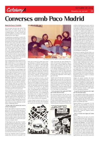 CatalunyA
OCTUBRE DE 2016
Dinamita de cervell - 24
Manel de Sucre i Cortiella
Ja fa uns quants anys que vaig conèixer Paco
Madrid, però com tenim clar què “la vida
es poc més què un instant”, sobretot quan les
sensibilitats flueixen i tot just és necessari que
siguin perceptibles per què allà hi són, sempre
omnipresents per quan calguin.
En aquella època com gairebé tot, estàvem des-
cobrint bona part del nostre llegat, ens sentíem
hereus d’una idea que intentàvem fer-la nostra;
l’anarquisme se’ns presentava a cada cantonada
del nostre barri, prenia sentit allò de la mare,
que ens recordava sovint “aquí van matar el
Noi del Sucre”, “era molt volgut a barri, tothom
el va plorar durant molt de temps”. Però de Du-
rruti, Ascaso, Aurelio, García Oliver, Ricardo
Sanz, i tants d’altres, calia esperar que arribés
la transició i tímidament aparegués després ai-
xecar el teló del teatre de la vida, i de cop un co-
rrent d’aire fresc va obrir les comportes d’aquell
letàrgic temps, i la seva representació obsoleta
d’un munt d’anys d’ignoràncies. Com un amic
navarrès diu: “El temps de les cireres”.
Però, en aquest ambient, Paco ens portava avan-
tatge, en aquell moment estava amb la seva tesi
sobre Camilo Berneri, els seus contactes amb
Itàlia no eren pocs i l’arxiu de la Famiglia Ber-
neri em va semblar en aquell moment una cosa
màgica que s’acostava a la nostra quotidianitat.
La Pizzeria Rivolta era una prolongació dels
ateneus o dels sindicats amb Tana, Ernest, Paco
Madrid i alguns més maquinaven un Centre de
Documentació per donar a conèixer la nostra
pròpia història de l’anarquisme i no esperar
als quatre mandarins de la Universitat o de la
bibliogràfica anglosaxona. El resultat seria la
creació del Centre de Documentació Històric
Social amb el suport de dos famosos anarquis-
tes de l’època com eren Cipriano Damiano i
Diego Camacho (Abel Paz) i un objectiu ben
clar, ser guardians del nostre llegat històric, del
patrimoni de l’obrerisme anarcosindicalista i
anarquista i ser capaços de transmetre-ho sense
cap condicionant a les noves generacions.
Després amb el temps vindria tota la gran apor-
tació bibliogràfica de Paco Madrid que sens
dubte ha estat utilitzada a partir d’aquí per tots
els curiosos i historiadors de l’anarquisme des
d’aquella incipient primera internacional i els
milers de grups que ja en el segle XIX hi ha-
via en totes les ciutats d’Espanya que buscaven
l’emancipació de l’home i la dona, fins a la po-
sada en marxa de premsa llibertària “on line”
sobretot “Solidaridad Obrera”.
- El Típic i tòpic serà començar per com vas
arribar a l’anarquisme?
El que vaig a explicar és una mica surrealista,
però és cert. Com saps, el 1964 vaig entrar a la
RENFE en el sector tracció per ser maquinis-
ta. En els cinc anys aproximadament que vaig
estar a sobre de la màquina vaig recórrer pràc-
ticament el país de nord a sud i d’est a oest,
menys el territori català, les línies ferroviàries
estaven electrificades i jo només estava auto-
ritzat per a màquines dièsel.
Al llarg d’aquests anys vaig entrar en contac-
te amb molta gent de diferents llocs i diferent
procedència i mai vaig sentir la paraula anar-
quisme, ni res semblant. Alguna vegada algú
parlava de comunisme, de conspiracions ju-
deo-maçòniques o altres perles per l’estil, però
ni una sola al·lusió als anarquistes. La conspi-
ració del silenci funcionava a la perfecció.
Encara que m’agradava molt ser maquinista,
conduir trens, una sèrie de vicissituds i inci-
dents, que no vénen al cas relatar aquí, van fer
que l’atmosfera a la RENFE es tornés irrespi-
rable per a mi i al gener de 1969 vaig decidir
demanar una excedència i tocar el dos d’allà.
Poc després em vaig presentar a unes oposi-
cions per a operador tècnic que havia convocat
la Telefònica aquell mateix any. Vaig aprovar
aquestes oposicions i després d’un curs de tres
mesos a València em vaig traslladar juntament
amb diversos companys, que també havien
aprovat, a la Ciutat Comtal a finals de 1969.
A l’estació ens esperaven uns amics -entre els
quals es trobava Luis Doce- per proporcionar-
nos un allotjament provisional mentre tro-
bàvem un pis de lloguer. En arribar a la casa
dels amics es va entaular una xerrada molt ani-
mada i de sobte algú va pronunciar la paraula:
anarquisme. Discretament em vaig inclinar
cap a Luis Doce, al qual ja considerava un
amic, i li vaig preguntar què era l’anarquisme.
Recordo que Luis em va mirar -com a bon ga-
llec amb cara de sorna- i em va preguntar de
quin planeta venia i tot seguit em va explicar
molt ràpidament què significava aquest con-
cepte. Quan va acabar d’explicar-se em vaig
dir a mi mateix: ¡llavors jo sóc anarquista!.
A partir d’aquest moment Luis Doce em va
facilitar una sèrie de textos sobre anarquisme
que vaig devorar immediatament i al mateix
temps vaig decidir que havia d’estudiar his-
tòria a la Universitat de Barcelona. Vaig co-
mençar també a comprar llibres que venien
de més enllà de les fronteres i per això comp-
tàvem amb una llibreria -el Cinc d’Oros- on
en la rebotiga emmagatzemaven tot un se-
guit de tresors en forma de llibre editats per
“Ruedo Ibérico” a París. Era impressionant la
quantitat de gent que acudíem allà per visitar
la rebotiga que, lògicament, només s’obria a
gent de la corda.
Aquests van ser els inicis que es van anar con-
solidant amb el pas dels anys i les lectures dels
llibres que anaven caient a les mans. Molts anys
després un amic em va comentar que Barcelona
no havia de dir-se la “Rosa de Foc”, com l’havien
batejat els republicans, sinó la “Perla Negra” de
la Mediterrània. I vaig estar totalment d’acord
amb ell. Barcelona era, sense cap mena de dub-
te, la “Perla Negra” de la Mediterrània.
- En la presentació hem parlat del CDHS
què recordes dels seus inicis?
Els records dels primers anys del Centre de
Documentació Històrico-Social estan encara
molt vius en la meva memòria. Els objectius
que ens havíem proposat reunir i conservar
el major nombre possible de la documentació
generada per les lluites antifranquistes, espe-
cialment pel que a l’anarquisme es refereix; em
semblaven absolutament necessaris, tenint en
compte que els organismes estatals no anaven
a encarregar-se d’aquesta tasca, sinó tot el con-
trari. Els inicis de qualsevol empresa són sem-
pre difícils i en aquesta ocasió també ho van
ser, encara que en els primers mesos, en una
casa llogada a la Ronda de Sant Pau 42, tot va
anar sobre rodes. Al poc temps ens vam tras-
lladar a una antiga fàbrica tèxtil al carrer Reina
Amàlia 58. Un pis enorme en el que podríem
recollir una ingent quantitat de documentació
i sistematitzar-la, però un incendi que es va
produir al pis superior va acabar amb els nos-
tres somnis momentàniament. Encara que no
va ser el foc el que va danyar la documentació
acumulada, l’aigua llançada pels bombers per
sufocar l’incendi va inundar el nostre pis, tot el
material que no havíem tingut temps de situar
a les prestatgeries va quedar xop.
Per fortuna, les gestions d’Ernest Núñez van
fer que els tècnics de la Biblioteca Nacional de
Catalunya s’impliquessin i van concloure que
era un material prou valuós per a ser recupe-
rat i d’aquesta manera es va habilitar un local
per al material que no havia estat danyat i un
altre per intentar recuperar els documents que
s’havien mullat. Mentrestant se’ns va oferir
un local de l’antiga casa de la caritat del ca-
rrer Montalegre i allà ens vam traslladar, però
l’edifici era molt antic i no havia estat restaurat
i en molts punts estava bastant ruïnós, tant
que després d’uns anys ocupant, el pis on es
trobava la biblioteca es va enfonsar, afortuna-
dament en aquest moment no es trobava nin-
gú en aquesta sala i no hi va haver de lamentar
desgràcies personals, ni tampoc es va danyar
el material allà acumulat.
Malgrat tots aquests incidents, els nostres
ànims no van decaure gens ni mica i es conti-
nua amb l’empresa que afortunadament enca-
ra persisteix. I embolicats en aquest fragor de
destrucció accidental seus començaments, els
components del CDHS encara vam tenir força
per publicar en facsímil la millor revista anar-
quista vuitcentista: “Acracia” i també alguns
periòdics anarquistes clandestins.
- Ara que de casi tot fa quaranta anys o sigui
que van sortir altres grups
Si, a més, gairebé al mateix temps, un grup de
gent provinent de les lluites antifranquistes es
va reunir i van decidir fundar el grup Etcète-
ra, al qual pertanyo des del principi i encara
continuo malgrat la distància, com també se-
gueixo sent membre del CDHS.
Aquesta distància es va consumar a la fi de
1982, quan em vaig traslladar a la terra on
vaig néixer, València, però una part important
de mi es va quedar a Barcelona i per això he
tornat sempre que he pogut a unir-me amb
aquesta part i sentir-me d’aquesta manera
molt més complet.
- Que et va atreure de la figura de Camilo
Berneri?
Entre els llibres que van caure a les meves
mans en aquells primers anys a Barcelona es
trobava un que em va deixar absolutament
fascinat. Es tractava del fullet titulat «Entre la
revolució i les trinxeres». Un recull d’escrits
extrets del periòdic “Guerra di Classe” dirigit
per Camillo Berneri a Barcelona, en ple fragor
revolucionari. De nou el meu amic Luis Doce
(al qual ja considerava i segueixo considerant
el meu mestre) va vindré en la meva ajuda;
em va explicar que estava interessat a dedi-
car la seva tesina a aquest anarquista italià i
em va posar al corrent del que havia fet fins
aquell moment, que no era molt a causa de la
Paco Madrid, Luis Doce, (gatet), Carmen i Jordi. Hivern 1978
Cartells de propaganda de la Pizzeria Rivolta. Azagra
Converses amb Paco Madrid
 