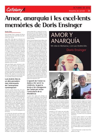 CatalunyA
OCTUBRE DE 2016
Dinamita de cervell - 26
Amor, anarquia i les excel·lents
memòries de Doris Ensinger
Xavier Díez
Doris Ensinger, ‘Amor y anarquia. Mi vida en
Alemania y con Luis Andrés Edo’, Icaria, Bar-
celona, 2016, 463 pp.
Entre 1990 i 1994 vaig ser veí d’escala de la
parella Luis Andrés Edo i Doris Ensinger. En
aquella època, tot just iniciava la meva precària
formació d’historiador mentre feia de mestre a
Barcelona. Va ser una època certament esboja-
rrada, en què algunes festes no devien projec-
tar una bona imatge de mi davant el venerable
anarquista i la seva companya alemanya. Amb
els anys, les coses es devien relaxar una mica,
i en alguna ocasió encara havia compartit
trajecte de Ferrocarrils Catalans amb la Do-
ris, ella professora a l’EUTI de l’Autònoma, i
jo, aleshores estudiant de nocturn. En aquella
època, ni tan sols tenia una idea clara sobre la
transcendència de l’anarquisme, ni conscièn-
cia del frau de la Transició, ni tan sols tenia
informació d’afers de la infàmia de maniobres
matusseres com el cas Scala.
Molts anys després, quan començava a inda-
gar sobre el món llibertari, vaig començar a
prendre consciència de la importància del
meu antic veí. Amb motiu d’alguna presen-
tació, sopar o acte públic a la FELLA havíem
enraonat, sentia que havia desaprofitat l’ocasió
per poder gaudir del coneixement dels meus
il·lustres veïns. Aquesta és una sensació que
tinc sovint, d’arribar massa tard als llocs i ha-
ver-me perdut testimonis transcendents.
Luis Andrés Edo és
un dels pensadors
més interessants
de l’anarquisme
contemporani
La lectura, aquests darrers dies, de les me-
mòries escrites per la Doris m’han ajudat a
aclarir les idees, a posar una mica més d’ordre
al meu desconeixement. Malgrat la vintena
d’anys que he dedicat a estudiar el moviment
llibertari, mai no arribaré al nivell d’estudiosos
i activistes com Peirats o el mateix Edo. Tan-
mateix, una de les dificultats que implica
sempre tractar un tema tan esmunyedís com
és l’anarquisme és que aquest posseeix una
dimensió emocional que inhabilita qualsevol
intent d’aproximació asèptica, acadèmica,
desapassionada. Albert Schweiter explicava
que a mesura que adquirim coneixements les
coses no es fan més comprensibles, sinó més
misterioses, i en el cas de l’anarquisme són
ben bé així.
Luis Andrés Edo, del qual he anat llegint amb
els anys alguns dels seus escrits, és un dels
pensadors més interessants de l’anarquisme
contemporani. Tanmateix, la seva modèstia,
afegit a la fragmentació interna del moviment,
ha evitat el reconeixement que es mereix la
seva figura. Ensinger, en aquest volum de me-
mòries tracta d’oferir-nos una interpretació
més humana que intel·lectual, i això, més que
un defecte, esdevé una virtut. Ensinger, a més,
a diferència d’aquestes figures desdibuixades
que apareixen acompanyant a personatges
singulars, és una persona extraordinàriament
intel·ligent i culta, que ha publicat unes me-
mòries parlant del seu company de tres dèca-
des, encara que ens ofereix, sobretot, una visió
dels darrers setanta anys d’història europea
des d’una perspectiva profunda, i que va molt
més enllà d’Edo i l’anarquisme barceloní de les
darreres dècades.
De fet, la lectura d’aquests darrers llibres m’ha
fet confirmar els meus pronòstics que Ensin-
ger tenia una història apassionant d’explicar,
des de la perspectiva d’una dona europea
que neix en el darrer any de la segona guerra
mundial en una Alemanya. Es narren aspec-
tes significatius del patiment dels europeus
en els primers anys de postguerra, la divi-
sió alemanya, la insuficient desnazificació al
llarg de la reconstrucció, la persistència de
l’autoritarisme al més pur estil “la cinta blan-
ca” a un sistema educatiu d’inspiració prussia-
na, el terrible defecte de molts alemanys del
respecte gairebé religiós a l’estat i l’autoritat,
encara que també la reacció alliberadora de
les generacions joves que durant la dècada de
1960 es revolten contra aquestes actituds en-
cara profundes en l’inconscient col·lectiu del
seu país. De fet, els primers capítols esdeve-
nen un inventari de tots els factors i fets que
van comportar l’emergència dels moviments
alternatius i contraculturals que impregnaren
la seva generació, i que sovint se simplifiquen
en l’esdeveniment dels diversos “maigs” del
68. També apareix la formació humanística i
acadèmica com a traductora, la seva desco-
berta jurídica sobre els drets humans o el seu
interès pels moviments d’emancipació social i
política de la dècada de 1970.
L’aparell de l’estat no
dubta a fer servir la
violència, la guerra
bruta o les clavegueres
de l’estat per evitar
l’articulació de la
dissidència
A partir d’una segona part, Ensinger ens
parla de la seva experiència a l’estat espanyol
a les acaballes de la dictadura, els seus con-
tactes amb els moviments alternatius (sobre-
tot el llibertari) i l’observació dels canvis que
s’esdevenen en la societat del nostre país. Uns
canvis socials que contrasten amb les defi-
ciències de la Transició, quan l’estat profund,
quan l’intacte aparell repressor actua amb vi-
rulència per evitar precisament una democrà-
cia completa i una justícia social que pogués
qüestionar l’ordre resultat de la guerra civil i
la correlació de forces entre els vencedors i
els vençuts de 1939. Un aparell que no dubta
a fer servir la violència, la guerra bruta o les
clavegueres de l’estat per evitar l’articulació de
la dissidència. I, com resulta obvi, la capital
de la dissidència és Barcelona, on arriba cap
a finals dels setanta quan sembla que els fran-
quistes, després d’una superficial reconversió,
semblen tenir prou controlada la població,
amb l’excepció de l’independentisme basc, i
per descomptat, de la CNT i el moviment lli-
bertari. És quan apareix Luis Andrés Edo, una
de les figures carismàtiques de l’anarquisme,
i contra qui l’estat fa servir el pes de la seva
repressió, especialment a partir del muntatge
policial del cas Scala. L’estat pretén esterilitzar
l’oposició, i posar fora de combat els opositors,
i fins a cert punt se’n surt a còpia del 23 F, i
finalment, del llarg període socialista, en què
la monarquia autoritària s’acaba consolidant
entremig del bandejament i criminalització
de l’anarquisme.
Tanmateix, la CNT també resta molt afebli-
da de dècades de repressió, exili, divisions
internes, i certa tendència al sectarisme i ba-
talles estèrils per l’ortodòxia. Apareix en el
text de la traductora alemanya una disbauixa
d’escissions, disputes irracionals, baralles i dis-
tanciaments, mentre potser Ensinger enceta
una rica i fèrtil vida acadèmica a la Universi-
tat Autònoma, estableix importants contactes
europeus i esdevé precursora dels programes
Erasmus que contribueixen a dibuixar gene-
racions de consciència més europea i creativa
(una tasca acadèmica que, tanmateix, i com
explicita en unes planes genials, comença a
ésser sabotejada a partir de l’aplicació del neo-
liberalisme universitari amagat sota la façana
del procés de Bolonya). Mentrestant, segueix
el relat de la vida en comú amb Edo, les seves
relacions personals amb figures intel·lectuals
rellevants, l’elaboració de pensament crític,
i l’inexorable deteriorament de la seva salut,
accelerat per dècades de maltractes, tortu-
res i confinaments a les sòrdides presons es-
panyoles, veritables Guantánamos durant el
franquisme i els primers anys de la suposada
democràcia.
Les darreres planes, l’autora fa una anàlisi
interessant sobre els darrers anys que hem
viscut, amb algunes referències sobre el mo-
viment del 15-M i les perspectives incertes del
present. Tanmateix, la lectura completa de les
memòries esdevenen un retaule prou lúcid de
tres quarts de segle, un exercici de memòria
que en realitat ajuda a bastir un sòlid relat his-
tòric.
* Article de l’historiador i escriptor Xavier Díez
publicat al seu blog
 