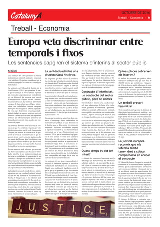 CatalunyA
OCTUBRE DE 2016
Treball · Economia - 6
Treball - Economia
Redacció
Una sentència del TJUE qüestiona la diferent
indemnització entre els contractes temporals
i els indefinits. Els juristes consideren que la
resolució obligarà a fer canvis en l’Estatut dels
Treballadors.
La sentència del Tribunal de Justícia de la
Unió Europea (TJUE) que qüestiona el trac-
te que es dóna en el mercat laboral espanyol
als contractes temporals davant els indefinits
en cas d’extinció ha provocat una reacció
d’interpretacions d’agents socials, adminis-
tracions i advocacia. La sentència del tribunal
europeu de Luxemburg que obliga a indem-
nitzar una treballadora interina capgirarà
bona part de la legislació laboral espanyola.
No estan clars els terminis perquè aquesta le-
gislació s’adapti a aquesta sentència però, de
moment i mentre això no passi, els arguments
utilitzats pel tribunal europeu permetran als
demandants tenir més força jurídica per con-
vèncer els jutges.
La sentència dinamita tota la forma de con-
tractació que s’ha estat fent a Espanya per totes
les administracions, tant la local, l’autonòmica
i l’estatal, en matèria de contractació de per-
sonal al servei de l’administració. El que re-
quereix és un canvi normatiu a gran escala,
no només de l’Estatut dels Treballadors, que
per suposat s’ha de modificar per fer-se ressò
d’aquesta sentència, sinó que també s’haurien
de modificar les normes autonòmiques.
És una sentència molt rellevant, que marcarà
un abans i un després, i que diu que un treba-
llador interí ha de ser indemnitzat igual que
ho seria un treballador fix quan acaba el seu
contracte. 0 dies per any treballat és la indem-
nització que rep un empleat interí un cop con-
clou la relació laboral. 12 dies per any treballat
rep com a indemnització un empleat temporal
un cop finalitzada la relació laboral.
La legislació espanyola recull diverses indem-
nitzacions un cop conclou la relació laboral:
12 dies per any treballat en els contractes la-
borals, 20 dies per any en els indefinits amb
acomiadament procedent i 33 dies en els in-
definits amb acomiadament improcedent. Els
interins, per la seva banda, tenen un contracte
temporal que no els dóna dret a cap indemnit-
zació un cop conclou la relació laboral. També
existeixen contractes de formació, sense cap
mena d’indemnització un cop caduquen.
Europa veta discriminar entre
temporals i fixos
La sentència elimina una
discriminació històrica
Els magistrats que han redactat la sentència
han precisat que la legislació espanyola s’oposa
a la clàusula 4 de l’”Acord marc sobre el treball
de durada determinada” adoptat el 1999 en
una directiva europea. Segons aquest acord
marc, els treballadors no poden rebre un trac-
te diferenciat en funció del tipus de contracte.
La sentència del tribunal de justícia de Luxem-
burg elimina, així, una discriminació històri-
ca entre els treballadors fixos i els treballadors
temporals i interins en cas d’acomiadament.
Fins ara els treballadors fixos acomiadats per
causa procedent tenien dret a cobrar 20 dies
per any treballat, mentre que els temporals co-
braven entre 8 i 12 dies. Pel que fa als interins,
no tenien dret a res.
Encara que la sentència jutja el cas d’un con-
tracte d’interinatge d’una treballadora de
l’administració pública, el que denuncia és
la dualitat que es dóna entre els contractes
temporals i els fixos i, en definitiva, empeny
la legislació espanyola a una harmonització
contractual en el cas d’indemnització per
extinció. “El fet que el treballador hagi pres-
tat els seus serveis en virtut d’un contracte
d’interinitat no pot constituir una raó objec-
tiva que permeti justificar la negativa que el
treballador tingui dret a la mencionada in-
demnització”, sosté la sentència, que també re-
cull: “No podrà tractar-se els treballadors amb
un contracte de duració determinada d’una
manera menys favorable que els treballadors
fixos comparables pel simple fet de tenir un
contracte de duració determinada.”
La sentència té una gran transcendència i
obligarà el Parlament espanyol a modificar
l’Estatut dels Treballadors per incorporar-la.
Exigirà una modificació legislativa, però el
que sí que ja és possible és que els tribunals
del social apliquin directament la doctrina del
Tribunal Superior de Justícia de la Unió Euro-
pea, que és vinculant per a tota la jurisprudèn-
cia i per a tots els tribunals de tots els països.
Ara mateix, en cas d’extinció d’un contracte
temporal amb causa, no només els interins,
sinó també els contractes que estan a 12 dies,
un tribunal pot considerar que ha d’aplicar
aquesta doctrina i per tant la indemnització
mínima són aquests 20 dies per any treballat.
Ara bé, cada tribunal pot fer la seva interpre-
tació d’aquesta sentència, cosa que requerirà
que s’unifiqui la doctrina sobre aquest tema,
feina que haurà de fer, en últim terme, el Tri-
bunal Suprem. Pel que fa a l’adaptació de la
legislació espanyola, els diferents especialistes
han expressat el temor que es faci una equipa-
ració de les indemnitzacions a la baixa.
Contracte d’interinitat,
un contracte del sector
públic, però no només
Els treballadors interins són aquells tempo-
rals que substitueixen la baixa d’un treba-
llador: permisos de maternitat i paternitat,
jubilacions parcials, alliberaments sindicals,
càrrecs públics, excedència per cura de treba-
lladors... Aquesta situació pot donar-se tant
en l’ocupació pública com en el sector privat.
En el cas de les administracions pot succeir
que un interí que cobreix una plaça d’un tre-
ballador que s’ha jubilat o que s’ha traslladat a
un altre lloc encadeni contractes durant molt
temps. Aquesta plaça hauria de cobrir-se en
un termini marcat per la llei mitjançant una
oferta pública d’ocupació però per qüestions
econòmiques no es fa dintre del termini i en la
forma escaient i les administracions públiques
(especialment les comunitats autònomes) han
engreixat una important nòmina de personal
interí.
Quant temps es pot ser
interí?
La durada del contracte d’interinitat serà la
del temps que duri l’absència del treballador
substituït amb dret a la reserva del lloc de tre-
ball. Quan el contracte es realitzi per cobrir
temporalment un lloc de treball durant el pro-
cés de selecció o promoció per a la seva co-
bertura definitiva, la durada serà la del temps
que duri el procés de selecció o promoció per
a la cobertura definitiva del lloc, sense que
pugui ser superior a tres mesos ni celebrar-se
un nou contracte amb el mateix objecte una
vegada superada aquesta durada màxima. Les
administracions públiques es passaven els lí-
mits temporals però els treballadors han de
recórrer en els tribunals del contenciós admi-
nistratiu.
Quines places cobreixen
els interins?
El butlletí de personal que publica Admi-
nistracions Públiques diu que dels més de
382.000 interins que treballaven a 1 de gener
de 2016 en el sector públic a Espanya, el gruix
estava emprat per les Comunitats Autònomes.
De les 322.000 persones que treballen en les
autonomies de forma interina, més de 285.000
estan en la docència (no universitària) o són
professionals sanitaris. I d’aquests, el 75% són
dones.
Un treball precari
feminitzat
No és casualitat que hagi estat la denúncia de
dues dones (una professional sanitària i una
treballadora del ministeri de Defensa) les que
hagin portat fins al TJUE les seves causes con-
tra l’Administració espanyola. Les dades diuen
que el 70% de tots els interins que treballen en
la Funció Pública és dona. Aquesta proporció
es repeteix en el sector privat. Segons les es-
tadístiques del Servei Públic d’Ocupació, dels
gairebé 1,58 milions de contractes d’interinitat
que es van celebrar en 2015 el 70% es va fer a
dones. A més, gairebé un milió té menys de
40 anys.
La justícia europea
reconeix que els
interins també
tenen dret a cobrar
compensació en acabar
el contracte
El Tribunal de Justícia Europeu ha sacsejat els
fonaments de la normativa laboral espanyola.
Defensa que la indemnització a treballadors
amb contractes indefinits i temporals no ha
de ser diferent només per aquest motiu. Ara
els primers en acabar el seu contracte cobren
l’equivalent a un sou de 20 dies per any treba-
llat; els segons perceben 12 dies per any o res
si són interins. La decisió dels jutges comu-
nitaris estableix que els interins tenen dret a
percebre una compensació en rescindir el seu
contracte. Però l’argumentació del tribunal va
més enllà i defensa que les indemnitzacions
per acomiadament han de ser iguals per a tots,
tret que hi hagi “raons objectives”, i d’aquestes
últimes exclou el fet de ser indefinit o no.
El Ministeri de Defensa va contractar com a
interina Ana de Diego per primera vegada el
febrer del 2003 per cobrir un lloc de treball
que li corresponia a una alliberada sindical.
Nou anys després la treballadora va perdre
la seva ocupació. El decret de retallades del
juliol del 2012, que va reduir dràsticament el
nombre d’alliberats sindicals, va tenir com a
conseqüència que Ana va perdre el seu lloc de
Les sentències capgiren el sistema d’interins al sector públic
 