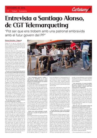 CatalunyA
NOVEMBRE DE 2016
11 - Treball · Economia
Paloma González - Diagonal
Després de la vaga de call-center del 6
d’octubre, el sector del Telemarketing anuncia
futures mobilitzacions abans de la reunió amb
la Patronal del sector, en concret una vaga de
24 hores el 28 de novembre.
“Per motius aliens a la nostra empresa li in-
formem que no podrem atendre-li”. Aquesta
és la locució que es va poder escoltar en els
telèfons d’atenció al client de moltes com-
panyies els passats 22 i 29 de setembre, dies
d’aturades parcials, o el 6 d’octubre, en el qual
es va celebrar la jornada de vaga en molts call-
center al voltant de l’Estat. A dos dies d’una
nova reunió amb la patronal, entrevistem a
Santiago Alonso, Responsable Estatal de Tele-
marqueting de CGT i membre de la comissió
negociadora del nou conveni de Telemarque-
ting, perquè ens expliqui quina és la correlació
de forces de cara a la negociació.
- Per què el sector del telemarketing apareix
ara com un braç de lluita laboral important?
Pels acomiadaments en el dia a dia, assumits
com una cosa normal. Perquè anar al bany es
converteix en una amenaça de sanció. Pels
horaris impossibles, les condicions insalubres,
els salaris de misèria, per les empreses amb
un 70% de dones sense que existeixin Plans
d’Igualtat, etc. Perquè aquestes condicions la-
borals són les de centres de treball amb més de
mil persones en molts casos, i perquè donada
la joventut i la feminització dels treballadors
d’aquest sector, ens hem enfrontat a gent que
no havia fet sindicalisme abans. Crec que tots
aquests factors expliquen perquè s’han donat
les condicions materials per a la creació de
la coordinadora de Telemarqueting de CGT.
Aquesta porta 15 anys ja treballant amb la
finalitat d’acabar amb els convenis col·lectius
que han anat instaurant una major precarietat.
- Per què apostar per una lluita a l’ofensiva
en l’actual clima polític i sindical?
Fa dos anys i mitg vam fer assemblees en tot
l’Estat i discutim la creació d’una plataforma a
l’ofensiva. Volíem millorar les condicions labo-
rals que tenim en el sector. No es tractava no-
mésdepararmésretallades,sinóquenoensval
el conveni actual. D’aquí la consigna “Un altre
conveni és possible”. Molts tenien por a perdre
els llocs de treball, més en el context de crisi
de fa dos anys, quan es va aprovar la platafor-
ma. Però a mesura que nosaltres demanàvem
millores, la patronal, també molt a l’ofensiva,
parlava de canvi d’horaris, eliminació de les
hores mèdiques, contenció salarial, etc. En
aquest context les nostres reivindicacions van
anar cobrant força. No volem un conveni de
continuïtat, volem transformar aquest sector
i per això hem detallat fil per randa per què
has de tenir un temps entre trucada i trucada,
per què cal conciliar millor els horaris amb la
vida familiar, etc. Altres sindicats s’han limitat
més en les seves peticions, encara que tots re-
butjàvem les propostes de la patronal.
Entrevista a Santiago Alonso,
de CGT Telemarqueting
“Pot ser que ens trobem amb una patronal embravida
amb el futur govern del PP”
- Com s’aconsegueix generar conflicte i
organitzar als treballadors en un sector
amb jornades parcials, contractes a través
d’empreses de treball temporal i un nivell de
rotació que supera el 10%?
És cert que la por impera als centres de treball.
En aquest sector a més és molt difícil dur a ter-
me el sindicalisme directe que nosaltres prac-
tiquem, parlant amb cada treballador. Tots ells
es troben asseguts amb els cascos en els seus
llocs, i si els parles et sancionen. No és senzill,
però l’acció sindical no pot desenvolupar-se
des de fora dels centres de treball. Nosaltres
apostem per repartir informació de manera
individual a cada treballador i crear seccions
sindicals en cada empresa. Ara mateix en tot
l’Estat som 80 seccions i gairebé 300 delegats.
Si els empresaris poguessin, ens acomiadarien
a tots, els 300, entre els quals m’incloc. Però
no ho fan perquè saben que perdrien davant
qualsevol tribunal, que quan s’aconsegueix fer
força i molta gent comença a participar, es co-
mença a perdre la por. L’empresa pot acomia-
dar a un treballador, però no a 600.
- Quines eren vostres principals reivindi-
cacions per a la taula de negociació del 27
d’octubre?
Hihadosgransarticlesenelconvenicol·lectiu,
el 17 i 18, que són la nostra prioritat ja que
creiem que són els que instauren la precarietat
de manera estructural i constant. En virtut del
18, cada vegada que m’una entitat canvia de
licitació per a algun servei i contracta a una
altra empresa, els treballadors són acomia-
dats i passen a aquesta última sense mantenir
els anys d’antiguitat que tenien en l’anterior.
L’Estatut dels Treballadors i les directives
europees reconeixen la subrogació en casos
similars, però el nostre conveni col·lectiu no
ho està aplicant. Quant al 17, el tipus de con-
tracte més habitual en el telemarqueting és el
contracte per obra i servei. Si l’empresa al·lega
que ha baixat el volum de trucades, el meu
contracte d’obra acaba. Nosaltres defensem
que si el volum de treball ha descendit, hauràs
d’acomiadar-me, però no pots dir que la meva
obra ha acabat.
En tercer lloc, amb l’anterior conveni de 2010
a 2014 i l’excusa de la crisi, vam perdre un po-
der adquisitiu del 5%. Els sindicats majoritaris
van acceptar no vincular el conveni a l’IPC la
pujada salarial. No obstant això, totes les em-
preses han augmentat els seus beneficis amb
el conveni anterior, mentre nosaltres portem
any i mig amb una pujada salarial del 0% i
treballadores que cobren 500 o 600 euros al
mes. En aquesta línia, la nostra quarta i última
gran reivindicació és la jornada parcial. Amb
la jornada completa els treballadors arribaven
a cobrar 800 o 900 euros, però ara amb quatre
hores es veuen obligats a pluriocupar-se, sem-
pre amb la por a perdre algun dels dos treballs
i tornar a estar en la corda fluixa.
- Per què llanceu les vostres convocatòries
ara amb l’actual clima polític de desmobilit-
zació?
Nosaltres portem 20 mesos negociant el con-
veni col·lectiu en els quals hem anat compro-
vant que de res serveixen els canvis polítics
a dalt si el moviment no pressiona i intenta
canviar la situació per baix. Sabem també que,
des d’aquest cap de setmana, aquest dijous ens
trobem amb una patronal més dura i embra-
vida que abans amb la futura d’abstenció del
PSOE i el suport d’aquest a un nou govern
del PP. Els empresaris estaven esperant que la
inestabilitat política s’acabés en el seu benefici
i així ha estat. Però amb l’èxit de la jornada de
vaga del 6 d’octubre, nosaltres anem a la reu-
nió fortes i convençuts que un altre conveni és
possible. Ja estem plantejant un nou calendari
de mobilitzacions per a novembre i desembre
amb la resta de sindicats i en aquesta línia se-
guirem treballant.
- Com convenceries a la resta de treballa-
dors que és important que recolzin aquesta
lluita? Heu establert contactes amb altres
sectors precaris i organitzats?
Evidentment som conscients que, per canviar
l’última reforma laboral de 2012 i frenar tots
el que s’aveïna l’any que ve amb el ja per se-
gur nou govern de Rajoy, es requereix d’una
mobilització al carrer el més àmplia possible.
Nosaltres partim d’allò més concret que són
les nostres condicions laborals del dia a dia.
Ens agradaria que el sector del telemarque-
ting fos un exemple perquè la gent veiés que
pot aconseguir avanços en els seus drets. Que
el telemarqueting ha de deixar de ser aquest
“treball” que ningú vol.
- Quina ha estat vostra postura enfront de
l’ajuntament de Madrid referent al 010?
El 010 és el servei d’atenció al ciutadà, on puc
trucar si tinc un problema a Madrid amb Bi-
cimad, les escombraries, etc. El nou govern
va prometre remunicipalitzar aquest servei i
frenar la pèrdua d’antiguitat dels treballadors
als quals afectava l’article 18 del conveni que
he esmentat. No obstant això, la corporació
ara diu que és impossible i que les normes
establertes pel govern anterior prohibeixen la
remunicipalització, si bé es va a treballar per
la subrogació. Hi ha gent de l’ajuntament que
creu que això és una qüestió de voluntat polí-
tica. Nosaltres per la nostra banda seguirem
lluitant per una reivindicació històrica com és
“a igual treball, igual salari” i perquè tots els
treballadors dels serveis públics posseeixen
les mateixes condicions laborals.
* Entrevista publicada a la revista Diagonal
 