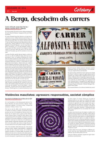 CatalunyA
NOVEMBRE DE 2016
23 - Social
lítica de la inacció i idèntica repressió. Tanmateix, nosaltres
continuarem aliens als càlculs electorals i a les contradic-
cions que comporta l’exercici de l’autoritat.
Per aquests motius sol·licitem el vostre suport per la retirada
de la sanció i, sobretot, el suport per seguir endavant amb la
campanya que continua amb la inauguració del nou carrer
dedicat a Alfonsina Bueno, berguedana empresonada a Ra-
vensbrück i Mauthausen, un acte realitzat el 19 de novembre
a les 12 del matí a la ciutat de Berga, acte d’inauguració del
carrer Alfonsina Bueno i reinauguració (la segona placa) al
carrer Marcel·lí Massana, al que hi assistiren Joan Busquets
(exmaqui del grup de Massana) i Elisenda Belenguer (bio-
grafa de Neus Català).
Per la memòria històrica: Acció directa, desobeïm als carrers!
Centre d’Estudis Josep Ester Borràs i
Ateneu Columna Terra i Llibertat
El 19 de novembre s’ha portat a terme a Berga reinauguració
del carrer Marcel·lí Massana i inauguració del carrer Alfon-
sina Bueno.
El Centre d’Estudis Josep Ester Borràs és un centre de do-
cumentació, recerca i difusió historicosocial de Berga. Tre-
ballem per la recuperació de la memòria històrica, especial-
ment, del moviment obrer a la comarca. Durant els més de
15 anys de vida de l’associació hem editat diverses obres en
aquesta línia. L’última publicació ha estat la reedició de la
biografia de Marcel·lí Massana a cura de Josep Maria Re-
guant. Precisament, el 21 de maig d’enguany, després de
la presentació del llibre esmentat vam inaugurar simbòli-
cament el carrer que volem que porti el seu nom amb la
col·locació d’una placa que així ho assenyala a la seva casa
natal.
A primers d’octubre, gairebé mig any després, un dels nos-
tres socis va rebre la notificació d’una sanció per la seva
participació a l’acte. Se li aplicava l’Ordenança de Civisme
amb una multa econòmica de 750€. Des del Centre no ente-
nem la recuperació de la memòria històrica com una tasca
merament intel·lectual o d’arxiu. La nostra lluita és a parts
iguals entre la tinta impresa –editem, tenim cura i ampliem
l’extensa biblioteca personal de Josep Ester Borràs–, com a
fora als carrers. Per això se’ns intenta silenciar, perquè pro-
posem canvis reals des de l’acció directa. Estem farts de pas-
sejar per carrers que només porten els noms dels de sempre,
entre l’elit vinculada al poder i la llista interminable del san-
toral. Mentrestant, la gent que va lluitar per un món més just
segueix oblidada de forma deliberada o colgada de terra en
alguna cuneta. Alhora, ens neguem a reconvertir la lluita per
memòria històrica en l’enèsim producte de consum, en un
passatemps per turistes de cap de setmana desvirtuant uns
ideals que ens són més presents i necessaris que mai.
Per aquests fets se’ns multa amb una ordenança classista: el
2006, un govern municipal del PSC estrenava la nova nor-
mativa amb nosaltres, després del primer canvi de noms de
carrers que vam impulsar. I ara, 10 anys després, –curioses
efemèrides– un govern de la CUP ens aplica la mateixa Or-
denança. Diferents governs, la mateixa desmemoria, la po-
A Berga, desobeïm als carrers
Secretaria Confederal de la Dona de la CGT
El 25 de Novembre és el Dia Internacional contra les Vio-
lències Masclistes. Ens estan assassinant, colpejant, violant,
maltractant, explotant... En el que va d’any, 74 homes han
assassinat a 74 dones, 2 nenes i 1 nen.
Però això no són fets aïllats, això s’anomena patriarcat, i
se sustenta en el silenci, la desídia i la passivitat de moltes
persones així com en la deixadesa de funcions de les Insti-
tucions que, de manera activa o passiva, porten reforçant,
durant centenars d’anys, el model de dones objecte, dones
com possessions de les seves parelles; se sustenta en el model
explorador de l’economia capitalista; en l’Església masclista,
homòfoba i racista que no evoluciona; en la judicatura que
atorga custòdies compartides imposades inclús a maltracta-
dors; en la classe política que roman al marge del que està
succeint, absorta en les seves pròpies intrigues i interessos.
Avui, 25 de novembre, volem denunciar que, sovint, els que
ostenten el poder i legislen, responsabilitzen i culpabilitzen
les dones de l’atur estructural existent, de les diferències
salarials, del dèficit en el sistema públic de pensions, de la
diferència de drets, de les violacions, dels maltractaments...
són els que actuen directament o indirectament per impedir
la nostra emancipació i empoderament com a dones lliures.
Violències masclistes: agressors responsables, societat còmplice
Les dones exigim a la societat i lluitem per un model de
coeducació ple, per una cultura de la llibertat dels sexes;
DENUNCIEM la manca d’ètica dels violadors que arriben
a descriure les agressions com “sexe en grup” sense cap es-
crúpol; denunciem als mitjans de comunicació que “infor-
men” d’aquests fets amb una falsa neutralitat, normalitzant
les violències que patim; demanem a l’Administració que
supervisi el compliment de les seves pròpies lleis en favor
de la igualtat.
Les dones estem fartes de que se’ns exigeixi a nosaltres tot el
treball necessari per denunciar, solucionar i acabar amb les
violències masclistes. Portem més de 100 anys empoderades
i fent-ho. Això ha de canviar, quan es va a exigir als agressors
que deixin de matar-nos?, quan es va a exigir a la classe po-
lítica que deixi les seves concepcions patriarcals en allò que
legisla i aprovi partides pressupostàries contra les violències
?, per a quan la nostra exigència d’acompanyament a les do-
nes víctimes de violència masclista i la formació feminista
en violència de gènere?, quan es va a desemmascarar tots els
agressors?, quan es va a assenyalar als traficants de persones
i l’explotació sexual?
Les dones volem viure en pau, amb alegria, en llibertat, sen-
se amo, sense déu, sense maltractaments. Acabem amb les
violències cap a les dones pel fet de ser-ho!
Contra les violències masclistes, respostes de suport mutu i
autodefensa anarcofeminista.
 