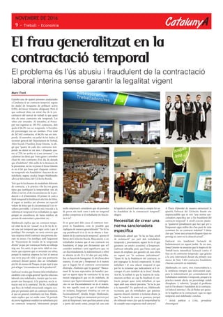 CatalunyA
NOVEMBRE DE 2016
9 - Treball · Economia
El problema és l’ús abusiu i fraudulent de la contractació
laboral interina sense garantir la legalitat vigent
Marc Font
Gairebé una de quatre persones assalariades
a Catalunya té un contracte temporal, segons
les dades de l’enquesta de població activa
(EPA) del tercer trimestre d’enguany. Però el
que realment dóna un retrat clar de la pre-
carització del mercat de treball és que quasi
tots els nous contractes són temporals. Les
xifres són rotundes. Al setembre, al Princi-
pat van registrar-se 281.932 contractes, dels
quals el 86,2% van ser temporals. A l’octubre,
els percentatges van ser similars. D’un total
de 267.442 contractes, el 86,5% van ser tem-
porals. Al setembre, en parlar de les dades, el
secretari general del Departament de Treball,
Afers Socials i Famílies, Josep Ginesta, va afe-
gir que “quatre de cada deu contractes tem-
porals no duren ni un mes, i d’aquests qua-
tre, el 75% no arriba ni a una setmana“. I va
culminar-ho dient que “entre gener i setembre
s’han fet més contractes d’un dia de durada
que d’indefinits”. Més enllà de la denúncia de
la precarietat, on no va posar el focus Ginesta
és en el fet que bona part d’aquests contrac-
tes temporals són fraudulents i haurien de ser
indefinits, segons recalca Sergio Maldonado,
advocat laboralista del Col·lectiu Ronda.
Tot i que hi ha desenes de modalitats diferents
de contracte, a la pràctica n’hi ha tres grans
tipus que justifiquen la temporalitat: són els
d’obra o servei, el de circumstàncies de la pro-
ducció o el d’interinitat. El primer té com a
límit temporal la finalització efectiva de l’obra,
el segon es justifica per afrontar un especial
volum de feina que és circumstancial i no re-
sultava previsible, i el tercer està vinculat a la
substitució temporal d’un treballador, ja sigui
perquè en excedència, de baixa mèdica, de
permís de maternitat o paternitat, etc…
Maldonado explica que un contracte tempo-
ral vàlid ha de ser “causal”, és a dir ha de te-
nir una raó temporal que sigui certa i que el
justifiqui. Per exemple, no seria correcte que
una empresa tèxtil contracti una persona du-
rant sis mesos i ho justifiqui amb l’argument
de “l’increment de vendes de la temporada
d’estiu” ja que, per començar, l’estiu no s’allarga
mig any. En canvi, sí que seria vàlid un con-
tracte que expressi que es necessita un reforç
perquè la mateixa empresa ha tret al mercat
una nova peça de roba o que una pastisseria
contracti durant quinze dies un treballador
per fer les mones de Pasqua, ja que aquí sí que
pot al·legar “circumstàncies de la producció”.
L’advocat recalca que l’estatut dels treballadors
estableix com a regla general “que les relacions
laborals són indefinides, mentre que les tem-
porals són l’excepció. A la pràctica, ara la si-
tuació real és la contrària”. De fet, és habitual
que llocs de treball estructurals estiguin ocu-
pats per persones amb un contracte temporal,
el que en general constitueix un frau. Maldo-
nado explica que en molts casos “el període
de prova legalment establert se substitueix per
un contracte temporal, bàsicament perquè
El frau generalitzat en la
contractació temporal
molts empresaris consideren que els períodes
de prova són molt curts i amb un temporal
poden comprovar si el treballador els funcio-
na o no”.
Si en gran part dels casos el contracte tem-
poral és fraudulent, com és possible que
s’apliquin de manera generalitzada? “No hi ha
cap penalització si es fa un ús abusiu o frau-
dulent de la contractació temporal”, apunta el
lletrat del Col·lectiu Ronda. Bàsicament, si un
treballador reclama que el seu contracte era
fraudulent, el jutge pot dictaminar que se’l
consideri indefinit i això significaria que, en
cas d’acomiadament, la indemnització a rebre
se situaria en els 33 o 45 dies per any treba-
llat, en funció de l’antiguitat. O, dit d’una altra
manera, el cost per a l’empresari és el mateix
que si hagués fet el contracte correctament
d’entrada. Aleshores què hi guanya? “Bàsica-
ment hi ha una expectativa de benefici, per-
què en aquest tipus de contractes hi ha una
menor impugnació que en els indefinits, de
manera que l’aprovisionament de contingèn-
cies en cas d’acomiadament no és el mateix.
En tots aquells casos en què el treballador
no reclama, l’empresari s’estalvia un cost en
l’acomiadament”, detalla Sergio Maldonado.
“No és que hi hagi un raonament pervers per
part de l’empresari, sinó que bàsicament actua
a partir del sentit comú, perquè tal com està
la legislació actual li surt més a compte fer un
ús fraudulent de la contractació temporal”,
afegeix.
Necessitat de crear una
norma sancionadora
específica
Maldonado admet que “hi ha un baix nivell
de reclamació” per part dels treballadors
temporals i, precisament, aquest fet és el que
garanteix un estalvi econòmic a l’empresari.
L’advocat subratlla, però, que l’únic camí que
tenen els empleats per garantir els seus drets
en aquest cas “és reclamar judicialment”.
“Quan hi ha la finalització del contracte, es
pot impugnar la decisió empresarial. Si s’està
treballant i té una relació temporal el que
pot fer és reclamar que judicialment se li re-
conegui el caire indefinit de la feina”, detalla.
Ara bé, la realitat és que la majoria de recla-
macions arriben un cop ha finalitzat el con-
tracte, perquè quan s’està treballant, ni que
sigui amb una relació precària, “hi ha la por
a la represàlia”. En qualsevol cas, Maldonado
recomana que els treballadors que pateixin
aquesta situació s’animin a reclamar abans, ja
que “la majoria de casos es guanyen, perquè
els tribunals tenen clar que la temporalitat ha
de complir unes exigències molt estrictes”.
A l’hora d’abordar de manera estructural la
qüestió, l’advocat del Col·lectiu Ronda veu
imprescindible que es creï “una norma san-
cionadora específica per a l’ús fraudulent del
contracte temporal”. A nivell concret, plante-
ja “qualsevol penalització que faci que per a
l’empresari sigui millor des d’un punt de vista
econòmic fer un contracte indefinit”. I deixa
clar que “sense una actuació d’aquest tipus no
preveig un canvi en la situació actual”.
L’advocat veu insuficient l’actuació de
l’administració en aquest àmbit. Fa un mes,
Josep Ginesta va anunciar que la Inspecció de
Treball havia intensificat l’actuació contra el
frau en els contractes temporals i que gràcies
a la seva intervenció durant els primers nou
mesos de l’any 5.424 contractes fraudulents
s’havien convertit en indefinits.
Maldonado, en canvi, treu transcendència a
la sentència europea que teòricament equi-
para la indemnització per acomiadament de
treballadors indefinits i temporals, perquè a la
pràctica només afecta un percentatge reduït
d’empleats. I, sobretot, “perquè el problema
real és l’ús abusiu i fraudulent de la contracta-
ció laboral interina i s’ha de lluitar per garan-
tir la legalitat en la contractació i que no sigui
temporal, sinó indefinida”, conclou.
* Article publicat a Crític, periodisme
d’investigació
 