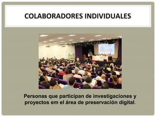 COLABORADORES INDIVIDUALES
Personas que participan de investigaciones y
proyectos em el área de preservación digital.
 
