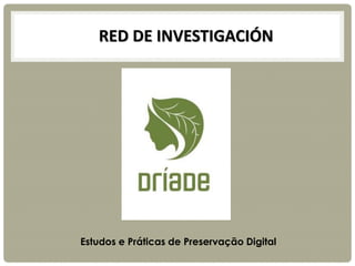 RED DE INVESTIGACIÓN
Estudos e Práticas de Preservação Digital
 