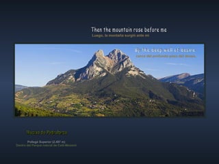Luego, la montaña surgió ante mí Then the mountain rose before me cerca del profundo pozo del deseo, By the deep well of desire Pollegó Superior (2.497 m) Dentro del Parque natural de Cadí-Moixeró Macizo de Pedraforca 