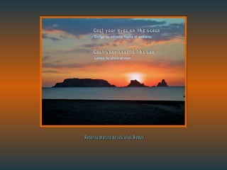 Dirige tu mirada hacia el océano. Lanza tu alma al mar. Cast your eyes on the ocean Cast your soul to the sea Reserva marina de las Islas Medes 