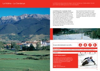 La Molina - La Cerdanya   La Molina se situe dans la région de la Cerdanya. Cette station de ski
                          pionnière se distingue pour son ski adapté.



                          La Cerdanya est un passage naturel             Ses impressionnantes stations de ski
                          entre la Catalogne, Andorre et la France.      attirent bien des voyageurs en quête
                          Son paysage de haute montagne et sa            d’un séjour sportif au coeur de la nature.
                          vallée, la plus large de Catalogne, en font    Incontournable : la singulière et célèbre
                          un lieu idéal pour s’adonner à la pratique     forteresse médiévale de Llívia, de toute
                          d’une grande variété de sports. La cuisine     beauté.
                          montagnarde des Pyrénées est un autre
                          attrait de la Cerdanya. Elle fait appel à
                          des produits régionaux pour l’élaboration
                          de recettes succulentes comme le trinxat
                          (chou et pommes de terre au lard) ou le pa
                          de fetge (pain de foie).




                          Ce que cette destination vous offre…

                          Hébergement
                          Pour un aperçu complet des possibilités d’hébergement, veuillez consulter la page 51.
                          Stations de ski                                      (A)
                          La Molina

                           A VOIR ABSOLUMENT !

                           A La Molina, vous pourrez pratiquer le
                           ski adapté dans une des stations de ski
                           les mieux équipées et encadré par des
                           professionnels hautement qualifiés.
                           N’attendez plus !

                           T. 972 892 031
                           Web: www.lamolina.cat

                                                                                                                      17
 