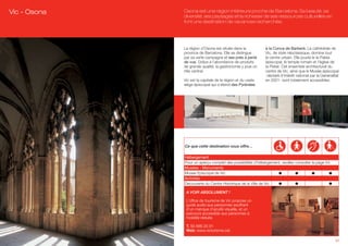 Vic - Osona   Osona est une région intérieure proche de Barcelona. Sa beauté, sa
              diversité, ses paysages et la richesse de ses ressources culturelles en
              font une destination de vacances recherchée.




              La région d’Osona est située dans la           à la Conca de Barberà. La cathédrale de
              province de Barcelona. Elle se distingue       Vic, de style néoclassique, domine tout
              par sa verte campagne et ses prés à perte      le centre urbain. Elle jouxte le le Palais
              de vue. Grâce à l’abondance de produits        épiscopal, le temple romain et l’église de
              de grande qualité, la gastronomie y joue un    la Pietat. Cet ensemble architectural du
              rôle central.                                  centre de Vic, ainsi que le Musée épiscopal
                                                             -déclaré d’intérêt national par la Generalitat
              Vic est la capitale de la région et du vaste   en 2001- sont totalement accessibles.
              siège épiscopal qui s’étend des Pyrénées




              Ce que cette destination vous offre…

              Hébergement
              Pour un aperçu complet des possibilités d’hébergement, veuillez consulter la page 54.
              Musées - Monuments                                   (A)
              Musee Episcopal de Vic
              Activités
              Decouverte du Centre HIstorique de la Ville de Vic

               A VOIR ABSOLUMENT !

               L’office de tourisme de Vic propose un
               guide audio aux personnes souffrant
               d’un manque d’acuité visuelle, et un
               parcours accessible aux personnes à
               mobilité réduite.

               T. 93 886 20 91
               Web: www.victurisme.cat

                                                                                                         27
 