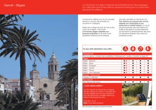Garraf - Sitges   Le Garraf est une région baignée par la Méditerranée. Ses paysages,
                  son relief découpé et ses pierres calcaires le distinguent du reste de la
                  géographie catalane.



                  Le Garraf est célèbre pour sa vie culturelle          Une des merveilles du Garraf est son
                  intense et comme ville pionnière du                   Parc Naturel qui propose des circuits
                  tourisme en Catalogne.                                adaptés aux handicapés et aux
                                                                        personnes à mobilité réduite. Le circuit
                  Sitges est le village de bord de mer le plus          sensoriel propose des informations en
                  couru de la région. Il est bordé                      braille et fait appel à d’autres éléments
                  d’immenses plages adaptées aux                        qui favorisent le développement des sens.
                  fauteuils amphibies et est doté d’une                 Un deuxième itinéraire vous initie à la
                  excellente infrastructure touristique.                botanique du lieu.




                  Ce que cette destination vous offre…

                  Hébergement
                  Pour un aperçu complet des possibilités d’hébergement, veuillez consulter la page 56.
                  Plages                                               (A)
                  Sitges - Balmins                                     (A)
                  Sitges - Barra                                       (A)
                  Sitges - Botigues                                    (A)
                  Sitges - Garraf                                      (A)
                  Sitges - Rivera                                      (A)
                  Sitges - Sant Sebastià                               (A)
                  Musées - Monuments
                  Chateau d’Olèrdola
                  Parc Naturel
                  Parc Naturel del Garraf

                   A VOIR ABSOLUMENT !

                   Le Parc Naturel du Garraf est un espace
                   naturel rustique et rocheux. Il propose des
                   circuits adaptés pour les non-voyants et
                   pour les personnes à mobilité réduite qui
                   aident à développer les sens.

                   T. 93 597 18 19
                   Web: www.diba.es/parcs/

                  (A) Cette plage est équipée de fauteuils amphibies.
                                                                                                                37
 