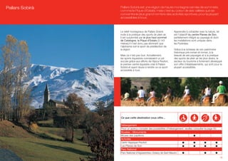 Pallars Sobirà   Pallars Sobirà est une région de haute montagne cernée de sommets
                 comme la Pique d’Estats, mais c’est au coeur de ses vallées que se
                 concentre le plus grand nombre des activités sportives, pour la plupart
                 accessibles à tous.



                 Le relief montagneux de Pallars Sobirà          Apprendre à cohabiter avec la nature, tel
                 invite à la pratique des sports de plein air.   est l’objectif du centre Planes de Son,
                 Il est surplombé par le plus haut sommet        parfaitement intégré au paysage et dont
                 de Catalogne, la Pique d’Estats (3.143          les installations sont uniques dans
                 mètres).Il n’est donc pas étonnant que          les Pyrénées.
                 l’alpinisme soit le sport de prédilection de
                 la région.                                      Grâce à la richesse de son patrimoine
                                                                 historique pré-roman et roman, à la
                 Mais ce n’est pas tout. Actuellement,           beauté de ses paysages et à la pratique
                 les sports équestres connaissent un joli        des sports de plein air les plus divers, le
                 succès grâce aux efforts de Hípica Peufort,     secteur du tourisme a fortement développé
                 le premier centre équestre créé à Pallars       son offre d’établissements, qui sont pour la
                 Sobirà et ayant réussi à rendre ce ce sport     plupart accessibles.
                 accessible à tous.




                 Ce que cette destination vous offre…

                 Hébergement
                 Pour un aperçu complet des possibilités d’hébergement, veuillez consulter la page 50.
                 Musées - Monuments
                 Musee des papillons
                 Activités
                 Centr Hippique Peufort
                 Les Planes de Son
                 Parc National
                 Parc National d’Aigüestortes i Estany de Sant Maurici
                                                                                                             13
 