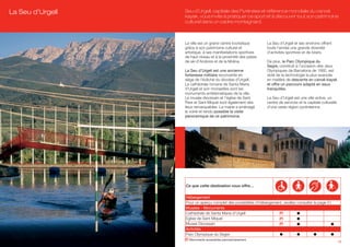 La Seu d’Urgell   Seu d’Urgell, capitale des Pyrénées et référence mondiale du canoë
                  kayak, vous invite à pratiquer ce sport et à découvrir tout son patrimoine
                  culturel dans un cadre montagnard.



                  La ville est un grand centre touristique       La Seu d’Urgell et ses environs offrent
                  grâce à son patrimoine culturel et             toute l’année une grande diversité
                  artistique, à ses manifestations sportives     d’activités sportives et de loisirs.
                  de haut niveau et à la proximité des pistes
                  de ski d’Andorre et de la Molina.              De plus, le Parc Olympique du
                                                                 Segre, construit à l’occasion des Jeux
                  La Seu d’Urgell est une ancienne               Olympiques de Barcelona de 1992, est
                  forteresse militaire reconvertie en            doté de la technologie la plus avancée
                  siège de l’évêché du diocèse d’Urgell.         en matière de descente en canoë-kayak
                  La cathédrale romane de Santa Maria            et offre un parcours adapté en eaux
                  d’Urgell et son monastère sont les             tranquilles.
                  monuments emblématiques de la ville.
                  Le musée diocésain et l’église de Sant         La Seu d’Urgell est une ville active, un
                  Pere et Sant Miquel sont également des         centre de services et la capitale culturelle
                  lieux remarquables. La mairie a aménagé        d’une vaste région pyrénéenne.
                  la voirie et rendu possible la visite
                  panoramique de ce patrimoine.




                  Ce que cette destination vous offre…

                  Hébergement
                  Pour un aperçu complet des possibilités d’hébergement, veuillez consulter la page 51.
                  Musées - Monuments
                  Cathedrale de Santa Maria d’Urgell                  (P)
                  Eglise de Sant Miquel                               (P)
                  Musee Diocesain                                     (P)
                  Activités
                  Parc Olympique du Segre
                  (P) Monuments accessibles panoramiquement.
                                                                                                                15
 