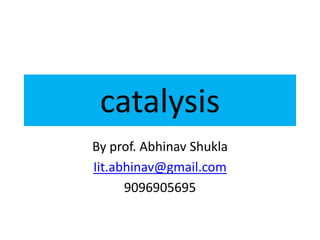 catalysis
By prof. Abhinav Shukla
Iit.abhinav@gmail.com
      9096905695
 